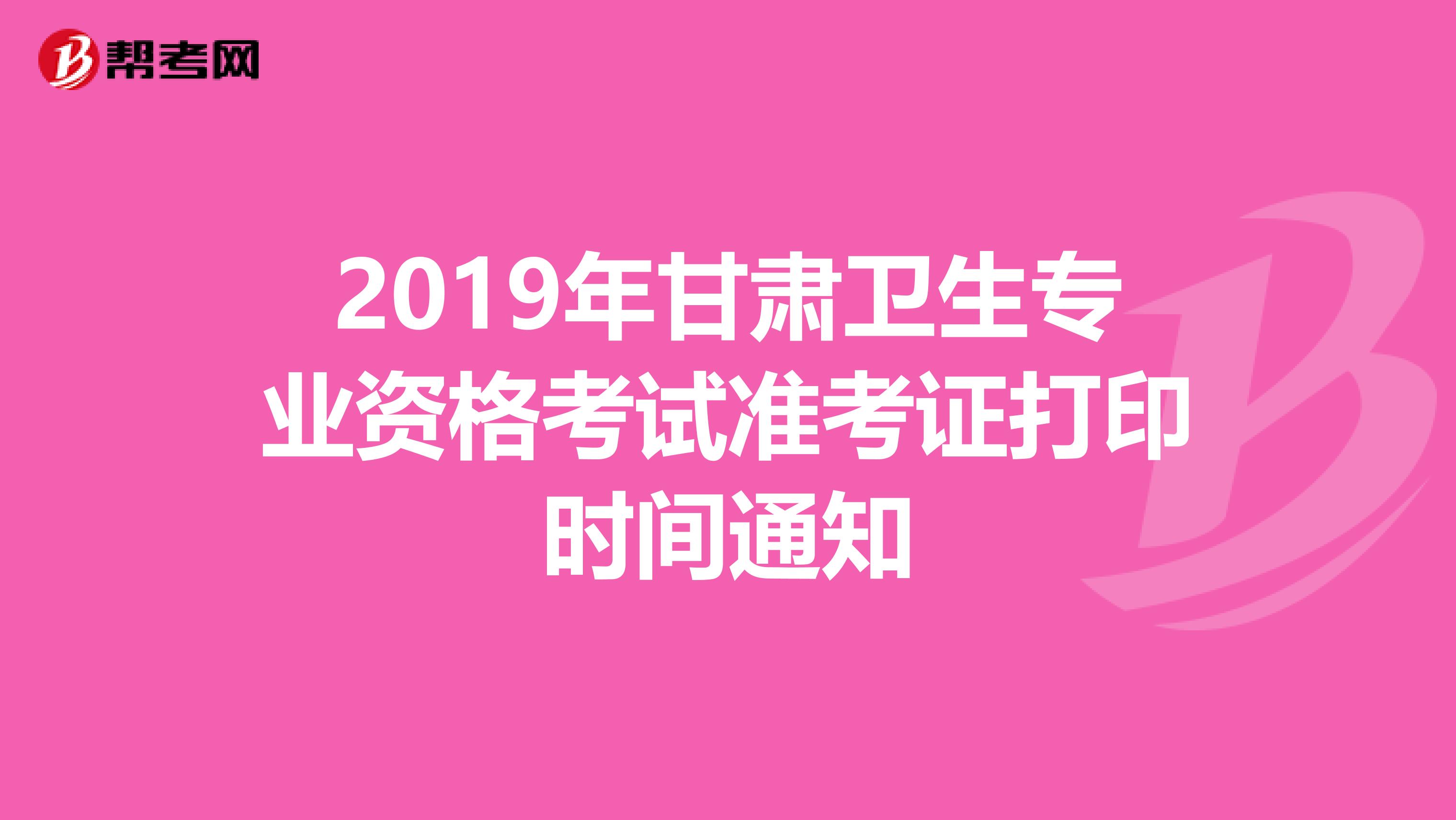 2019年甘肃卫生专业资格考试准考证打印时间通知
