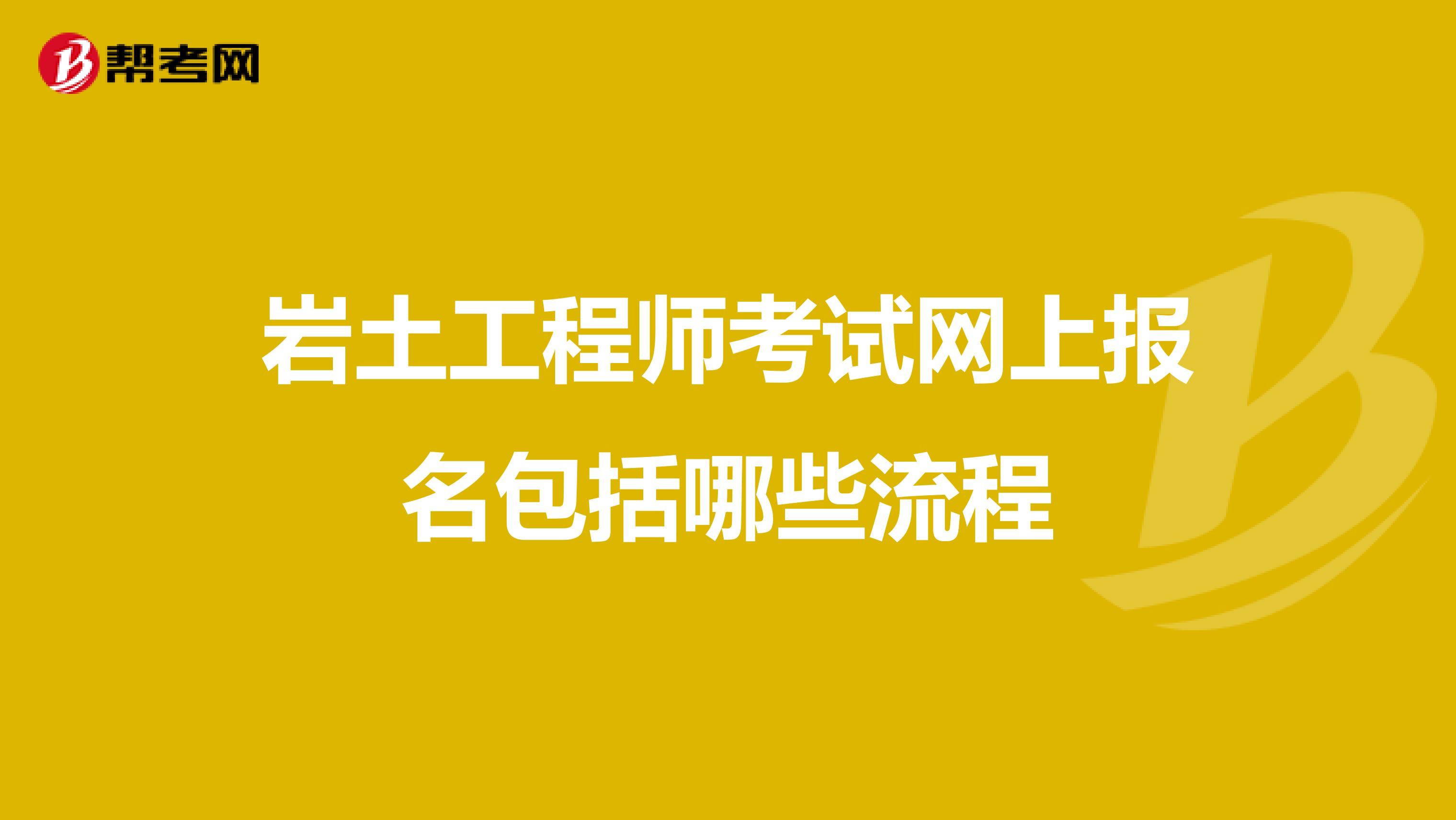 岩土工程师考试网上报名包括哪些流程