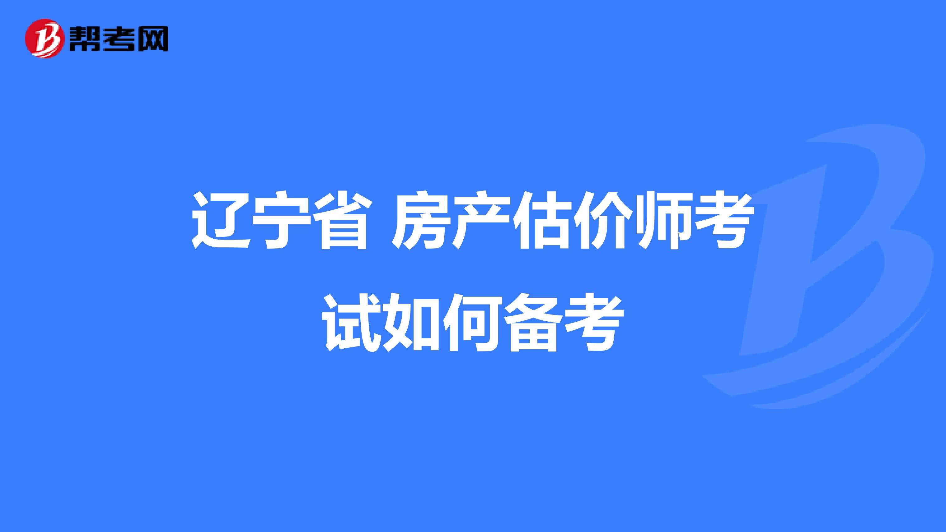 辽宁省 房产估价师考试如何备考