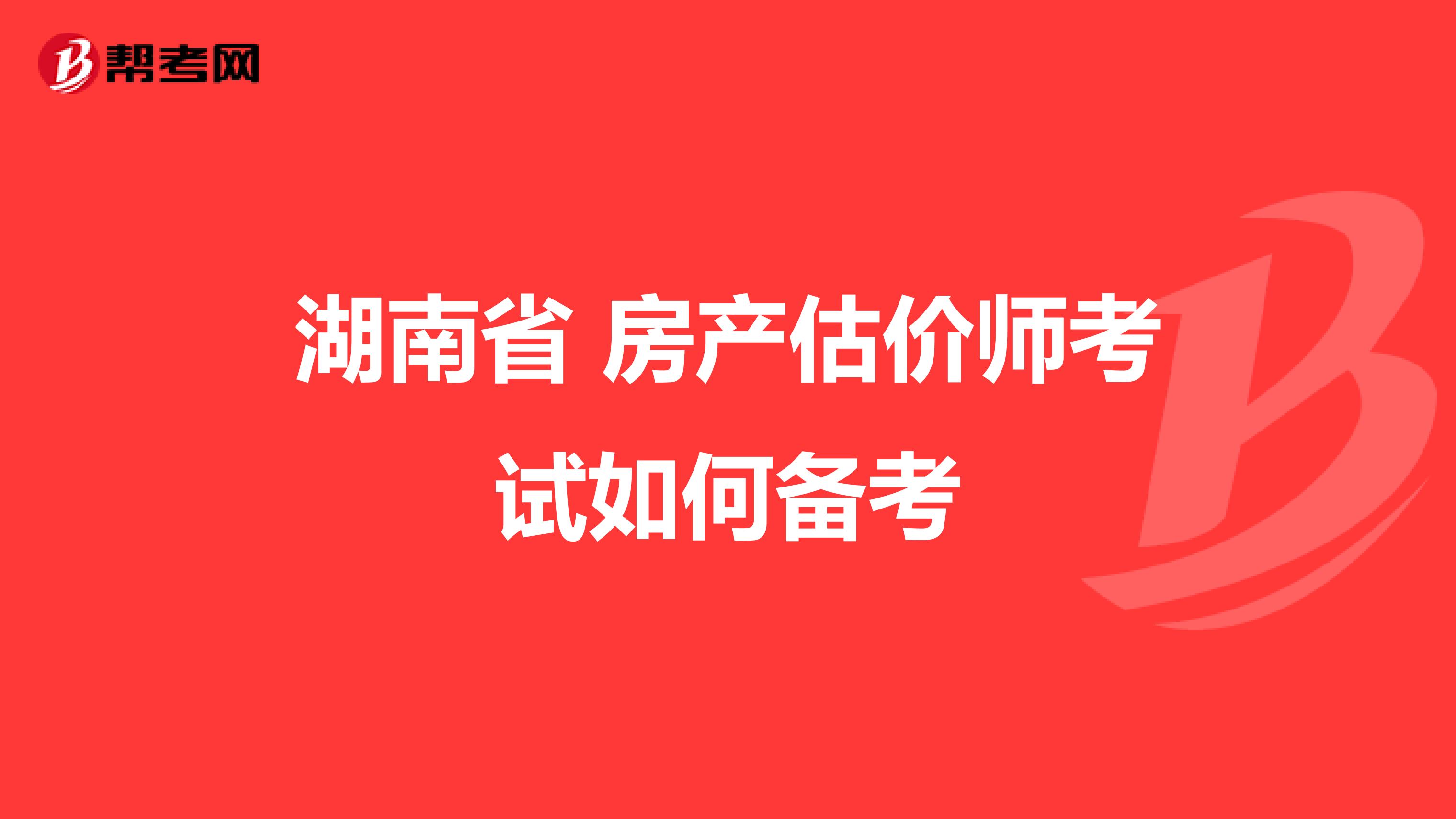 湖南省 房产估价师考试如何备考