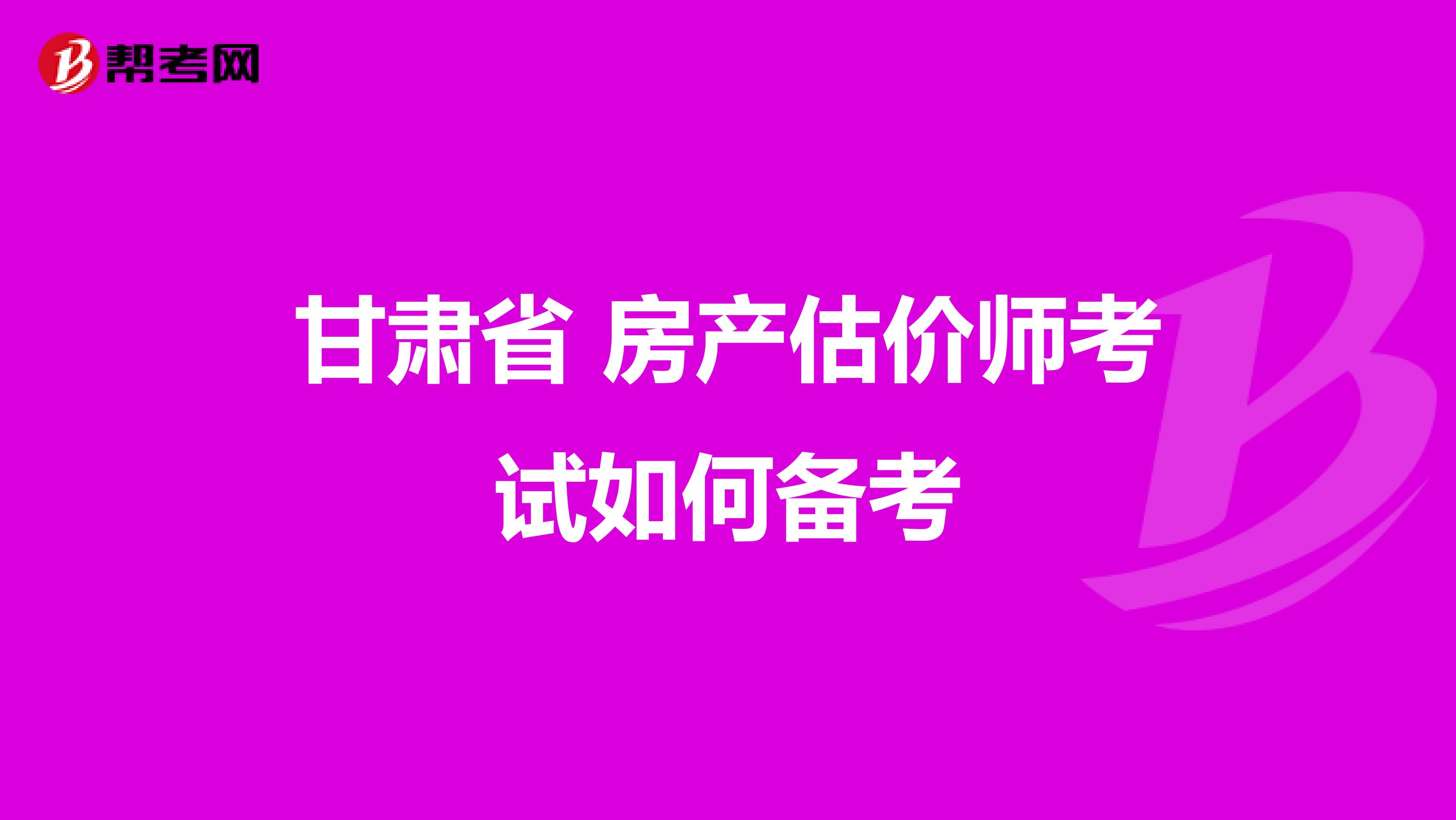 甘肃省 房产估价师考试如何备考