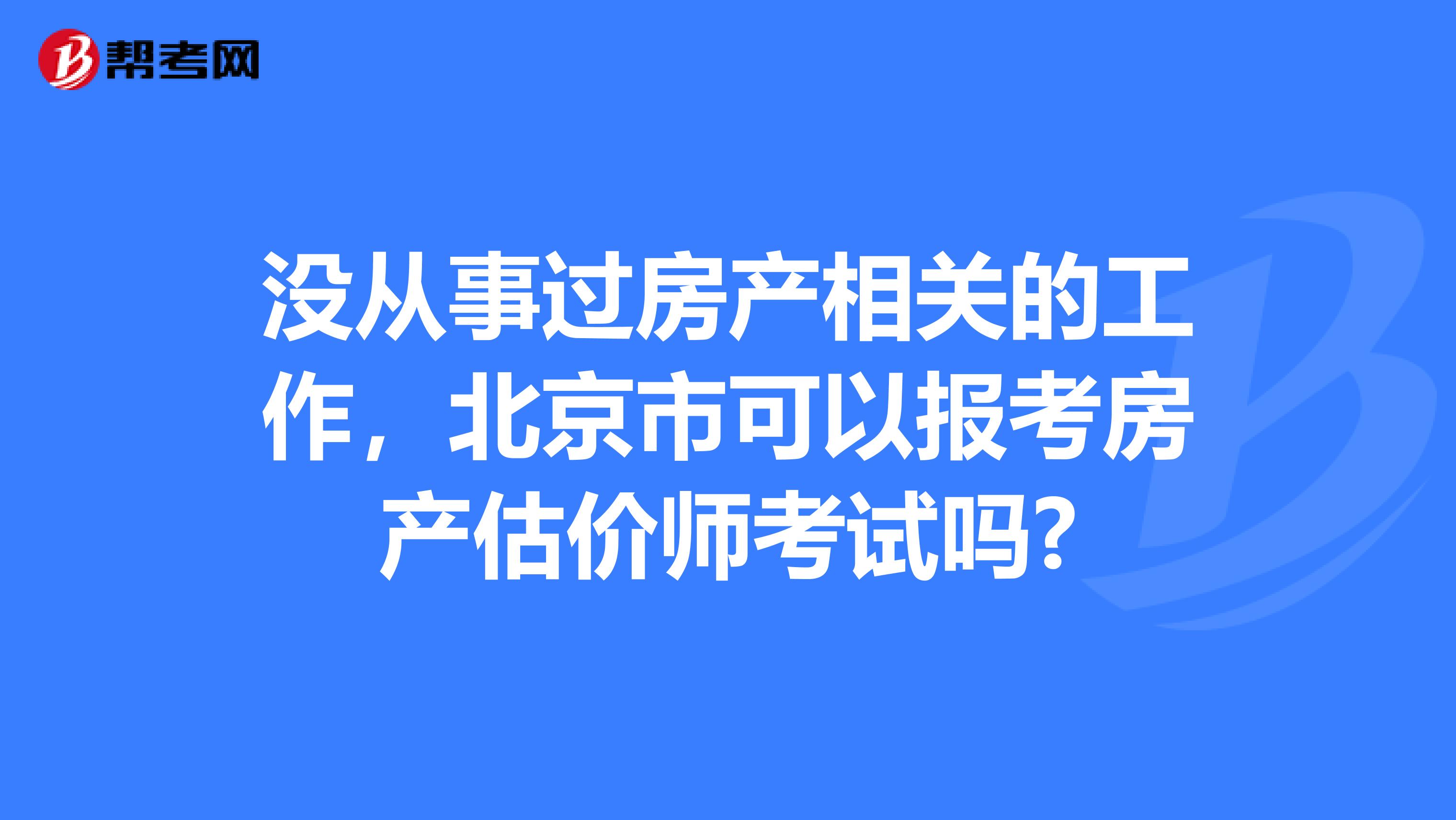 没从事过房产相关的工作，北京市可以报考房产估价师考试吗?