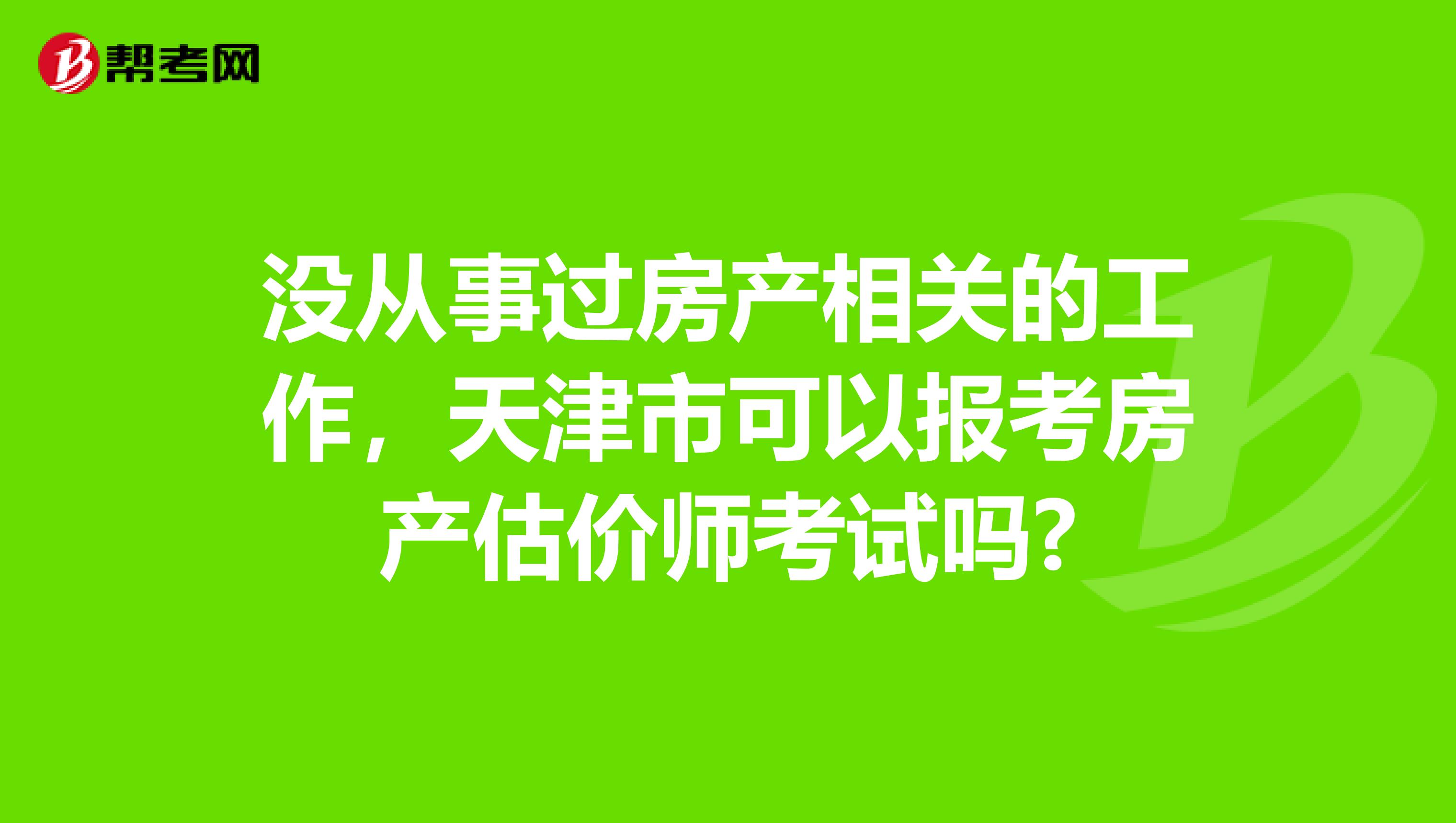 没从事过房产相关的工作，天津市可以报考房产估价师考试吗?
