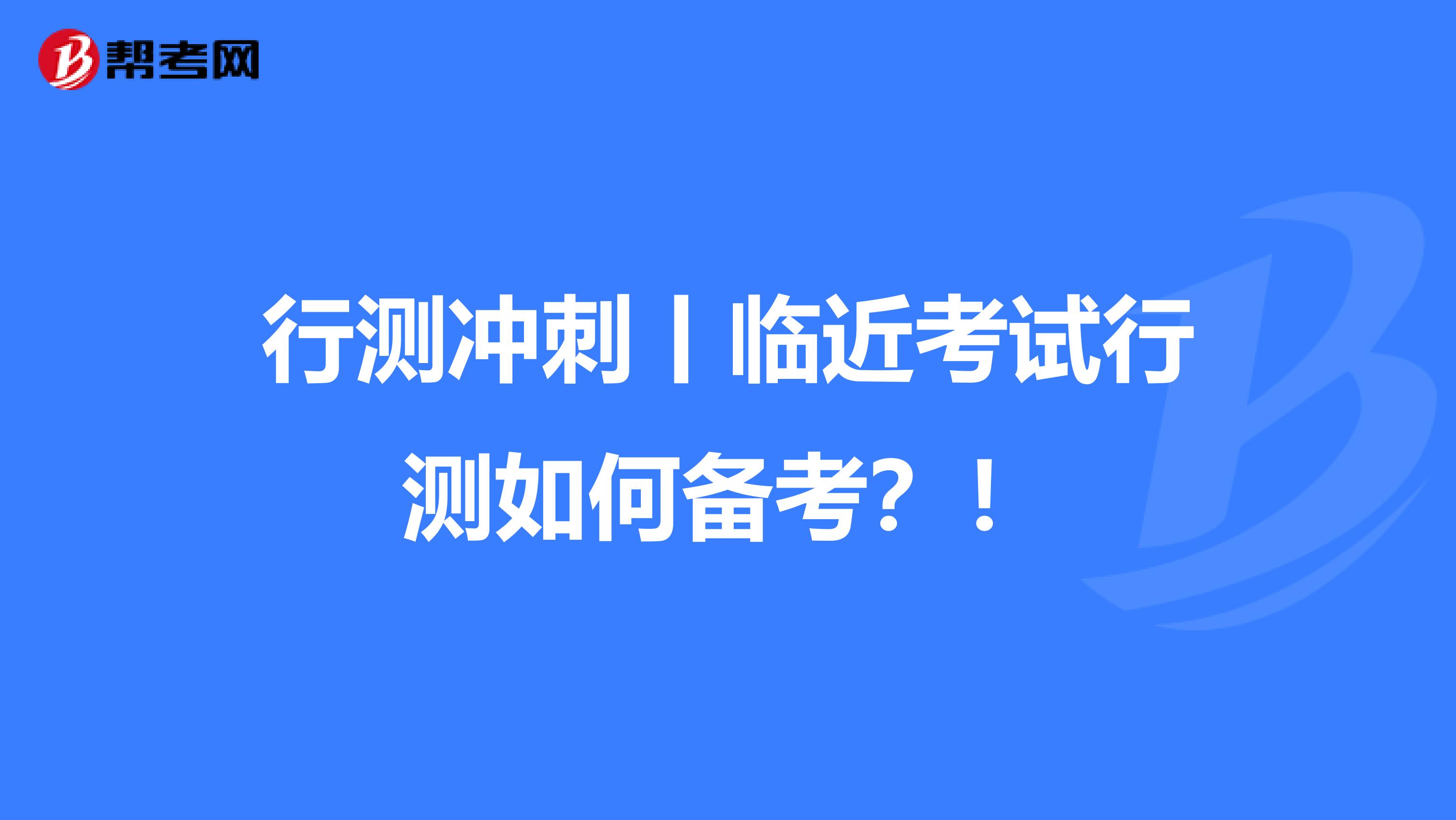 行测冲刺丨临近考试行测如何备考？！