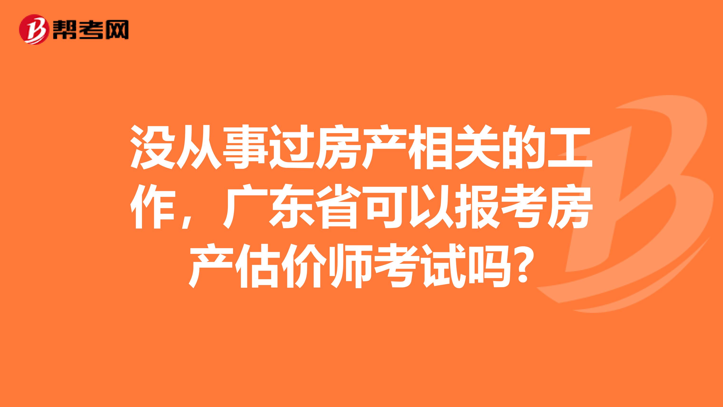 沒(méi)從事過(guò)房產(chǎn)相關(guān)的工作，廣東省可以報(bào)考房產(chǎn)估價(jià)師考試嗎?
