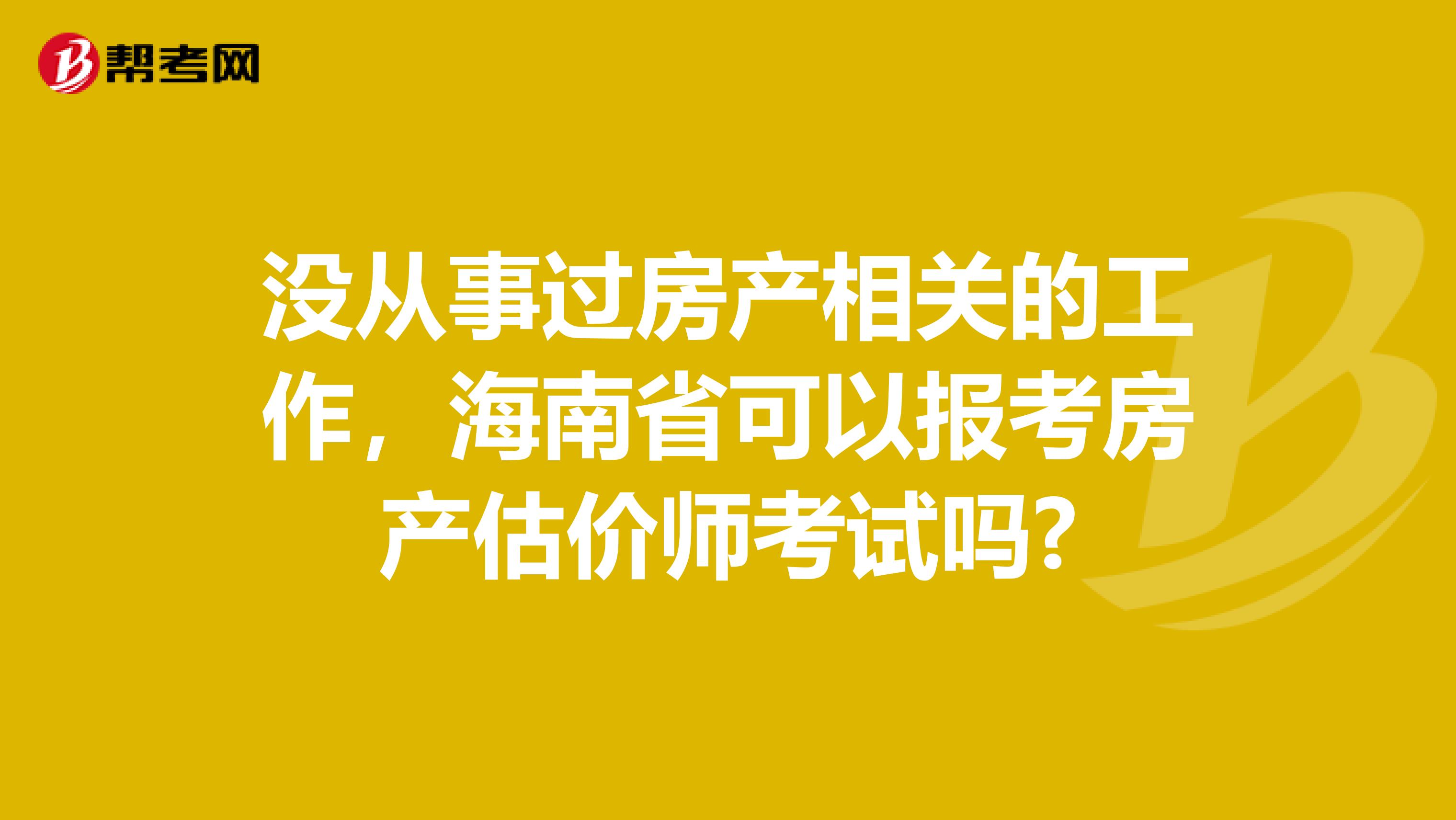 没从事过房产相关的工作，海南省可以报考房产估价师考试吗?