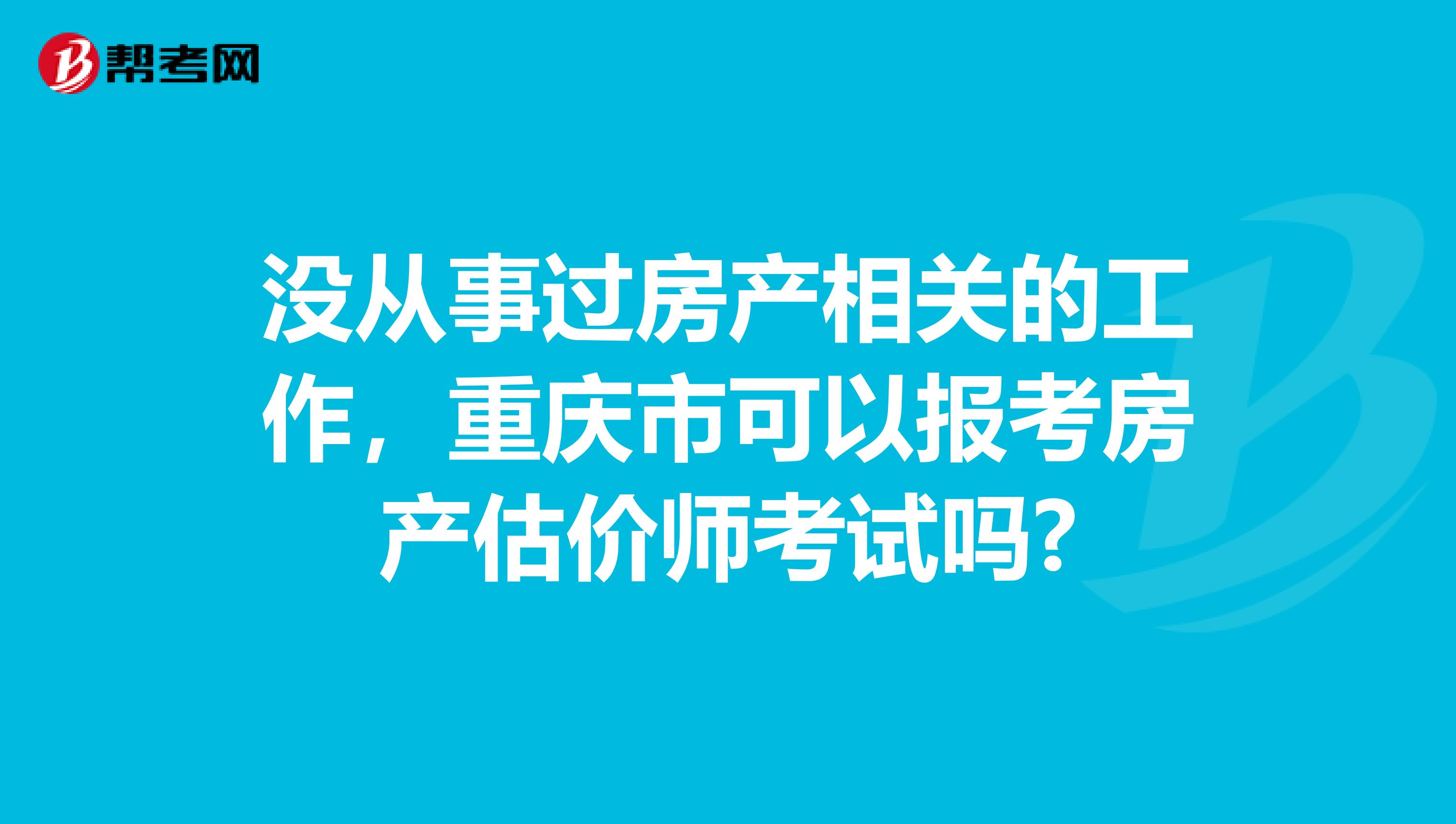 没从事过房产相关的工作，重庆市可以报考房产估价师考试吗?