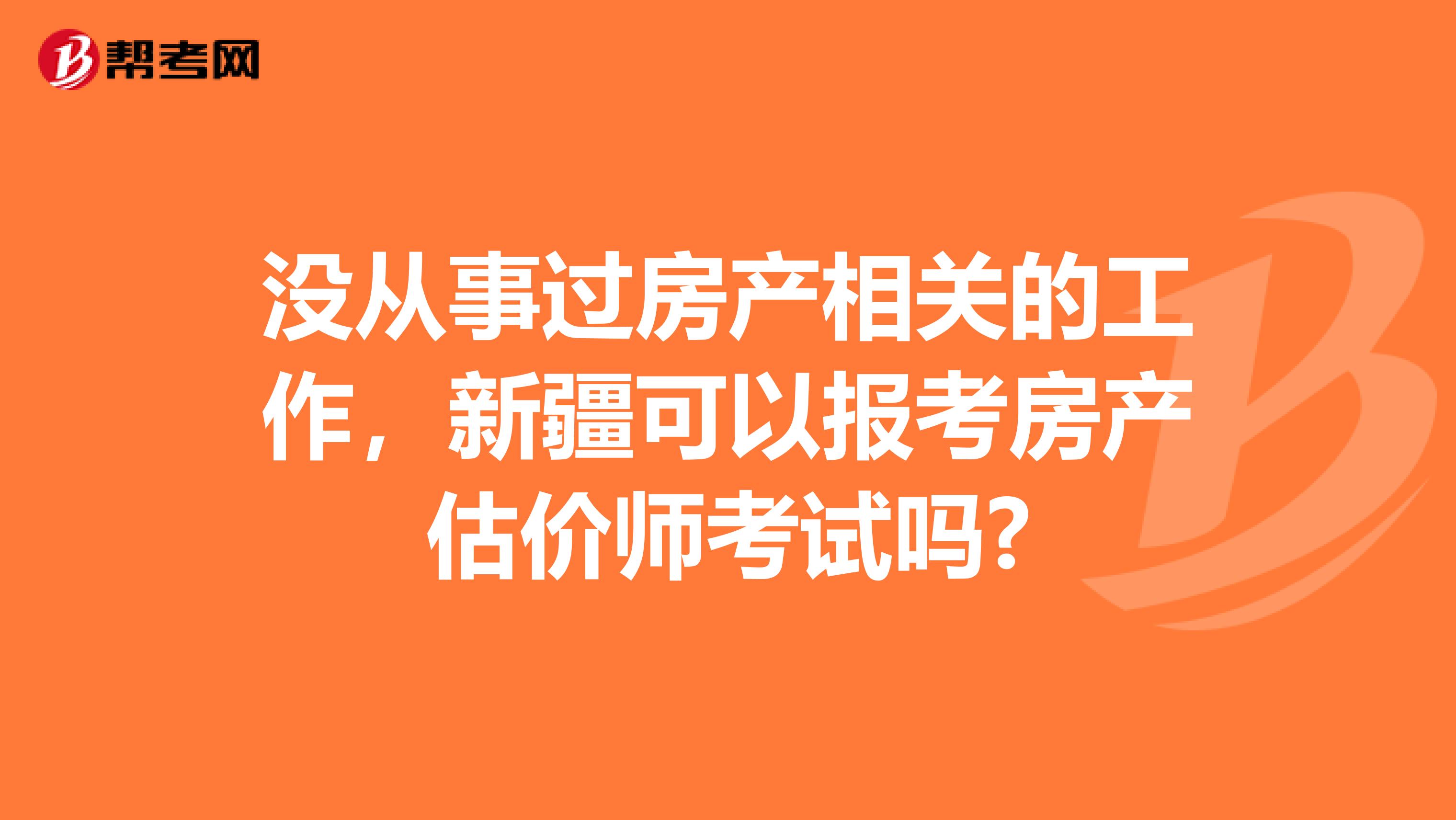 没从事过房产相关的工作，新疆可以报考房产估价师考试吗?