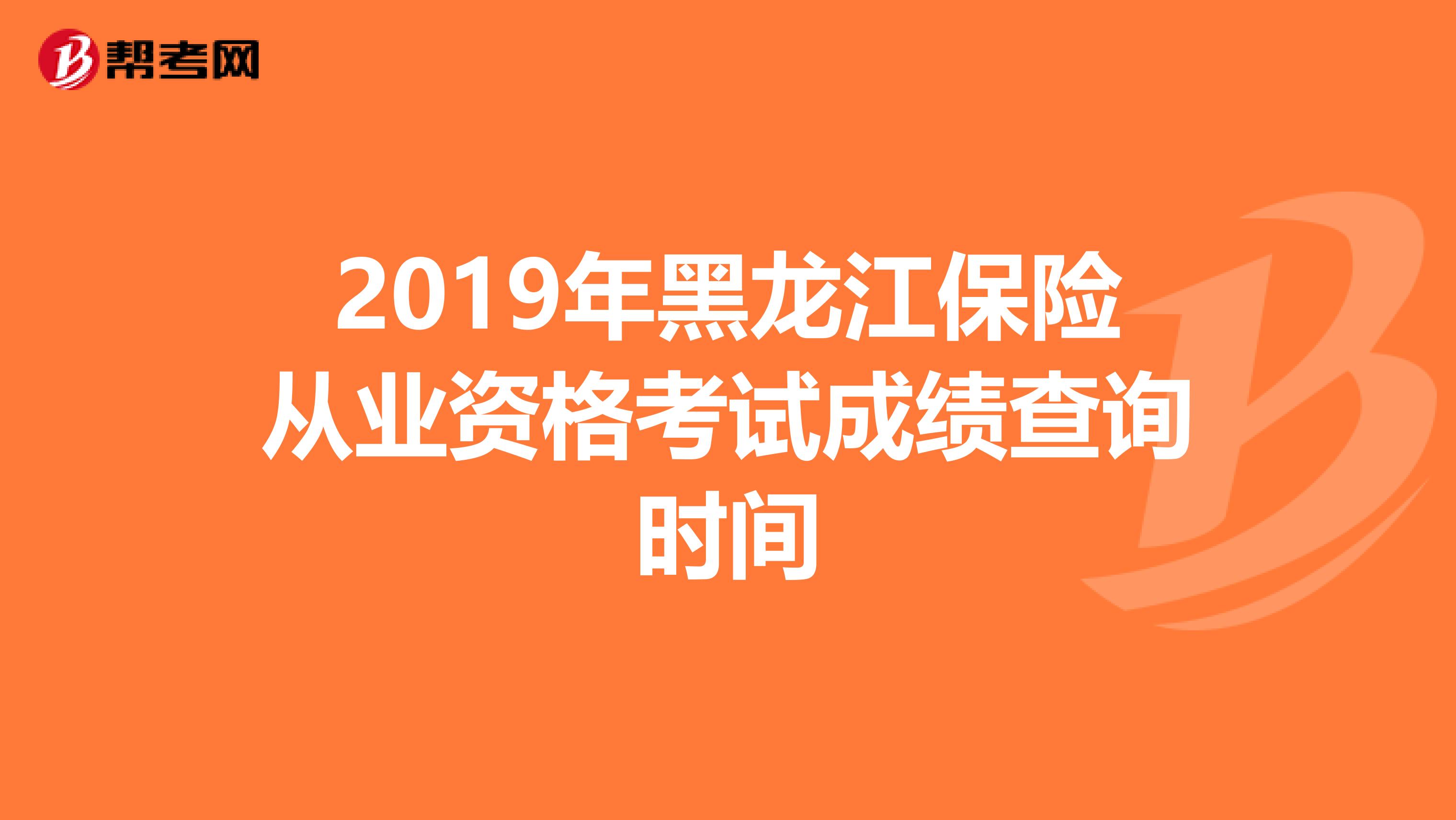 2019年黑龙江保险从业资格考试成绩查询时间