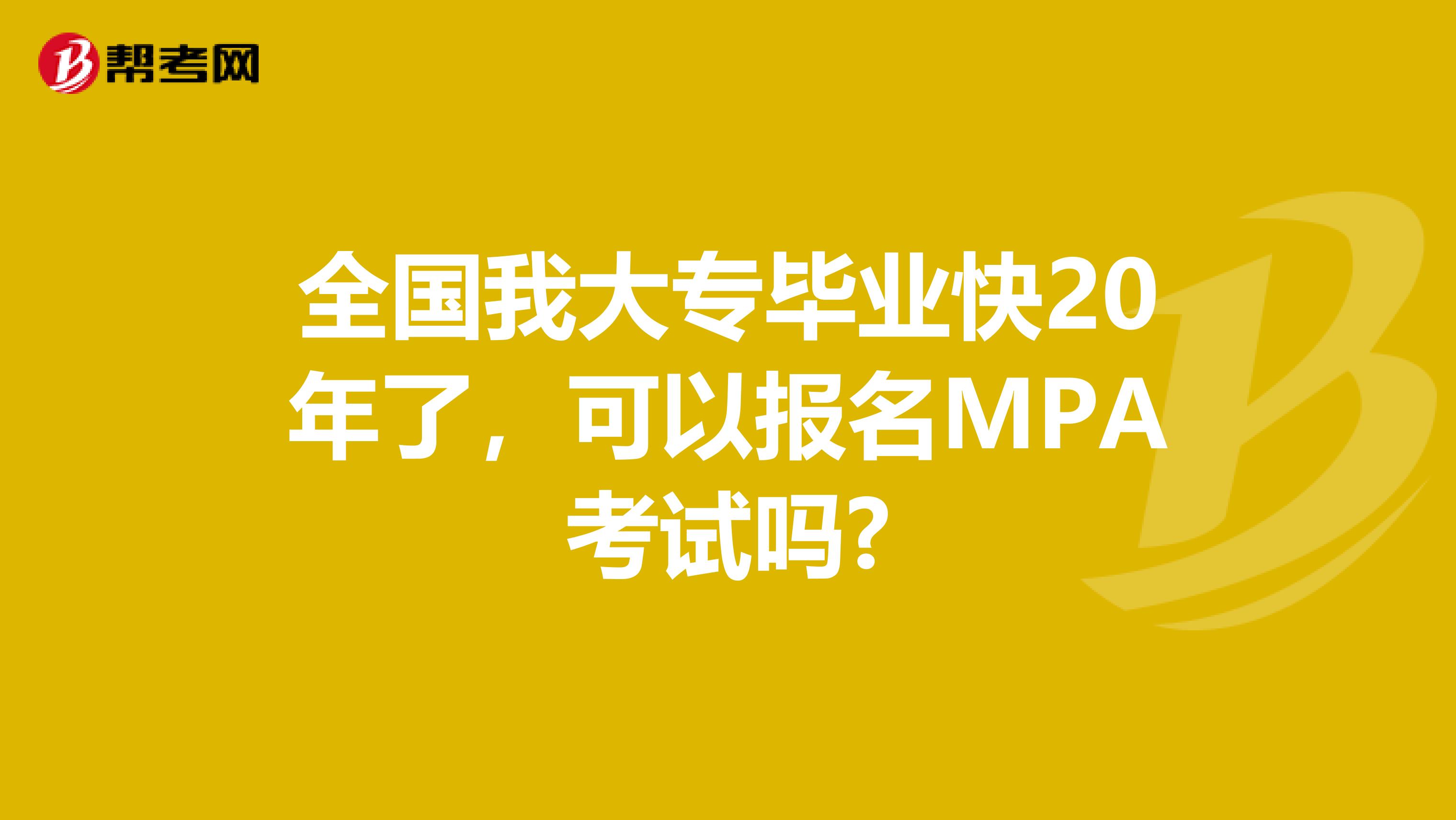 全国我大专毕业快20年了，可以报名MPA考试吗?