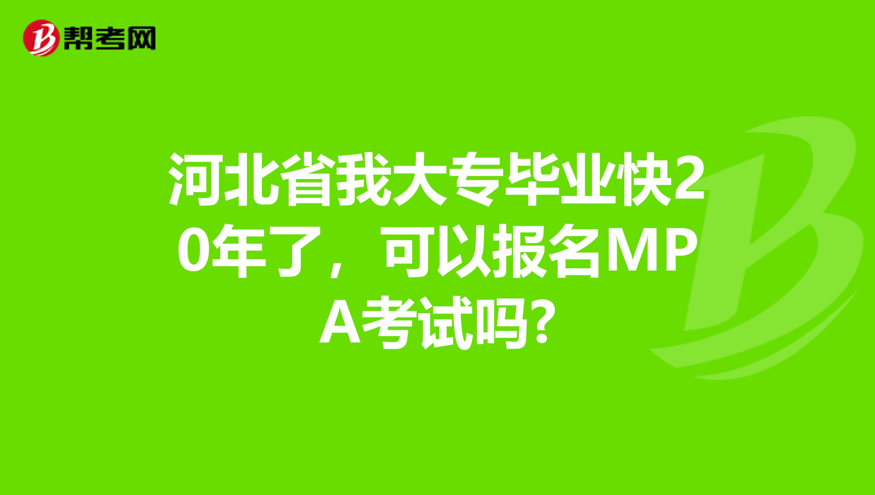 河北省我大专毕业快20年了，可以报名MPA考试吗?