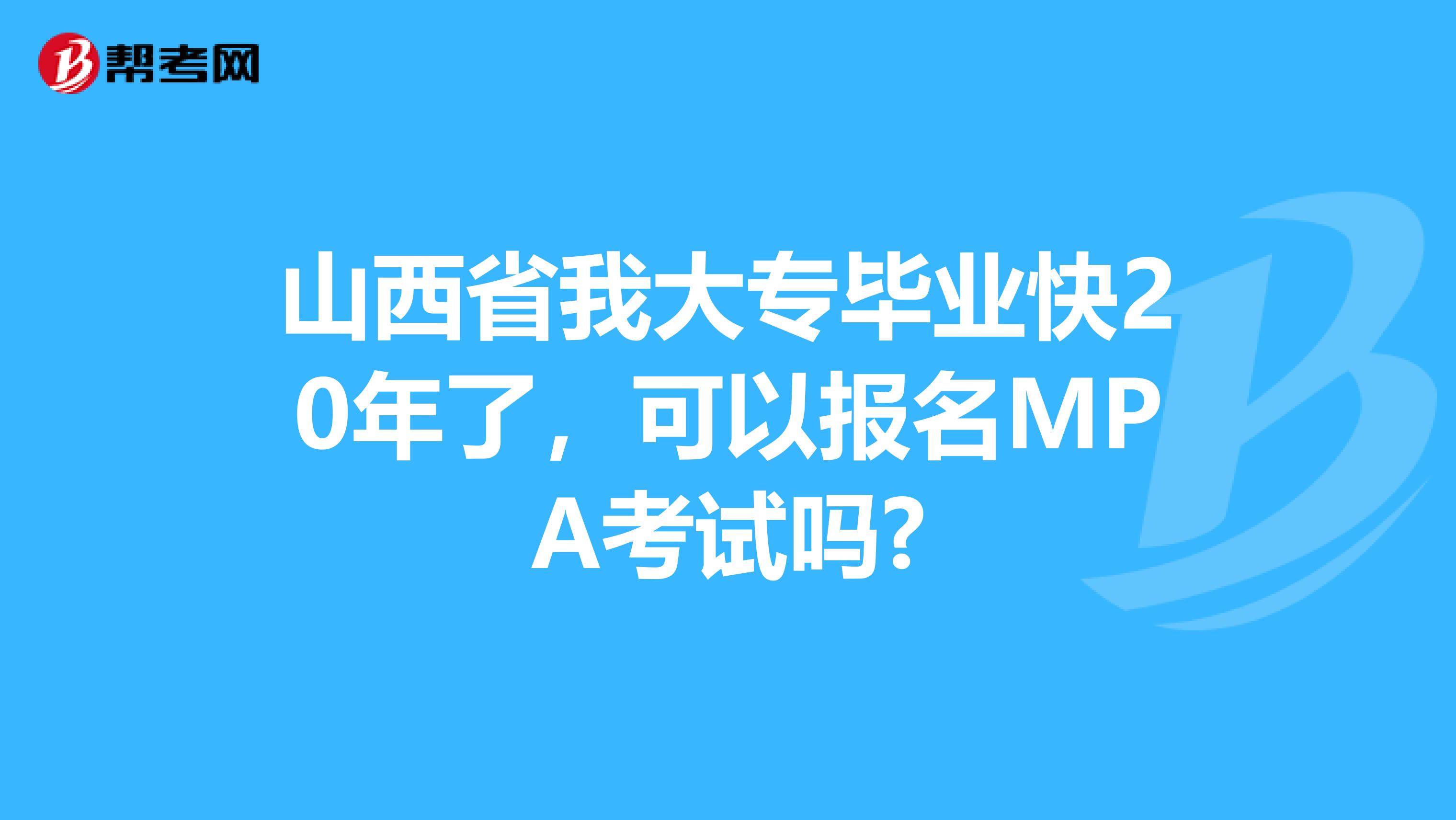 山西省我大专毕业快20年了，可以报名MPA考试吗?