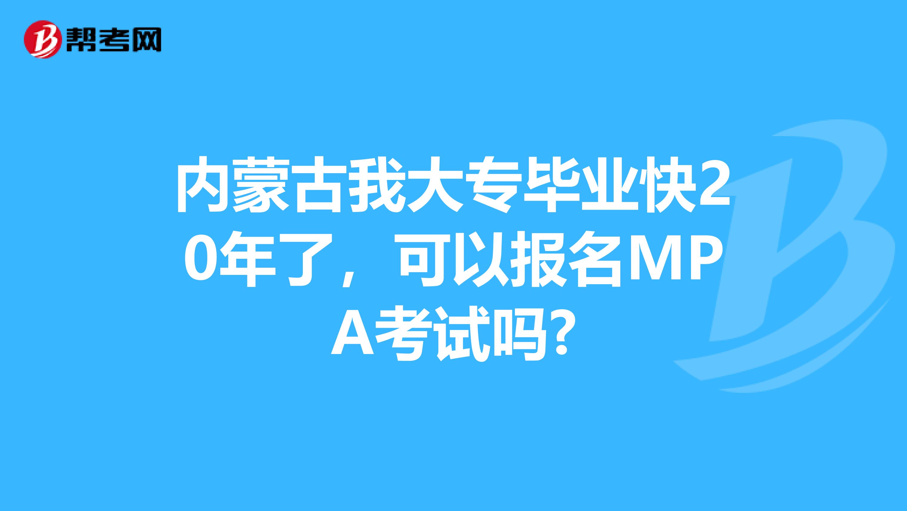 内蒙古我大专毕业快20年了，可以报名MPA考试吗?