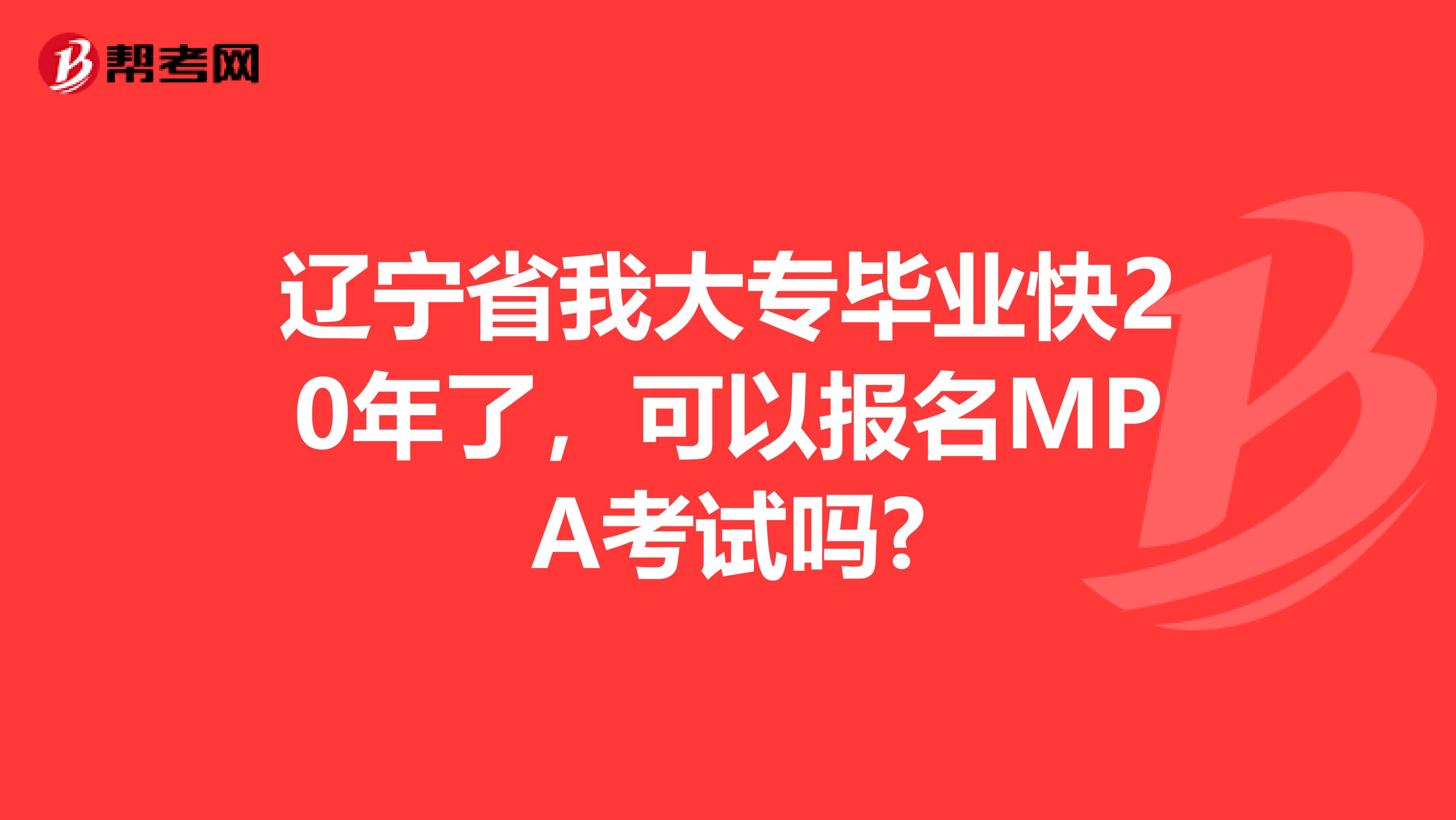 辽宁省我大专毕业快20年了，可以报名MPA考试吗?