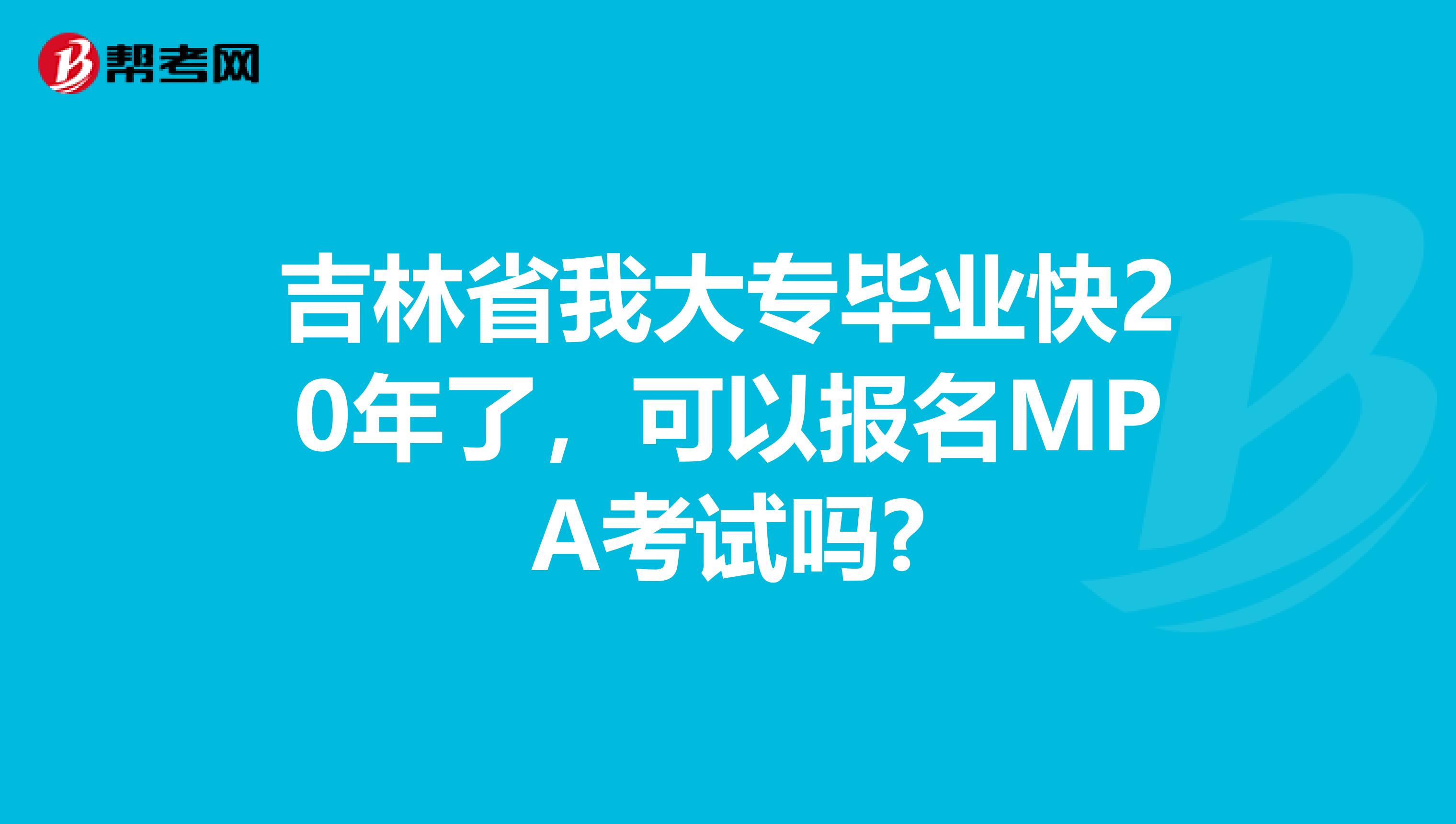 吉林省我大专毕业快20年了，可以报名MPA考试吗?