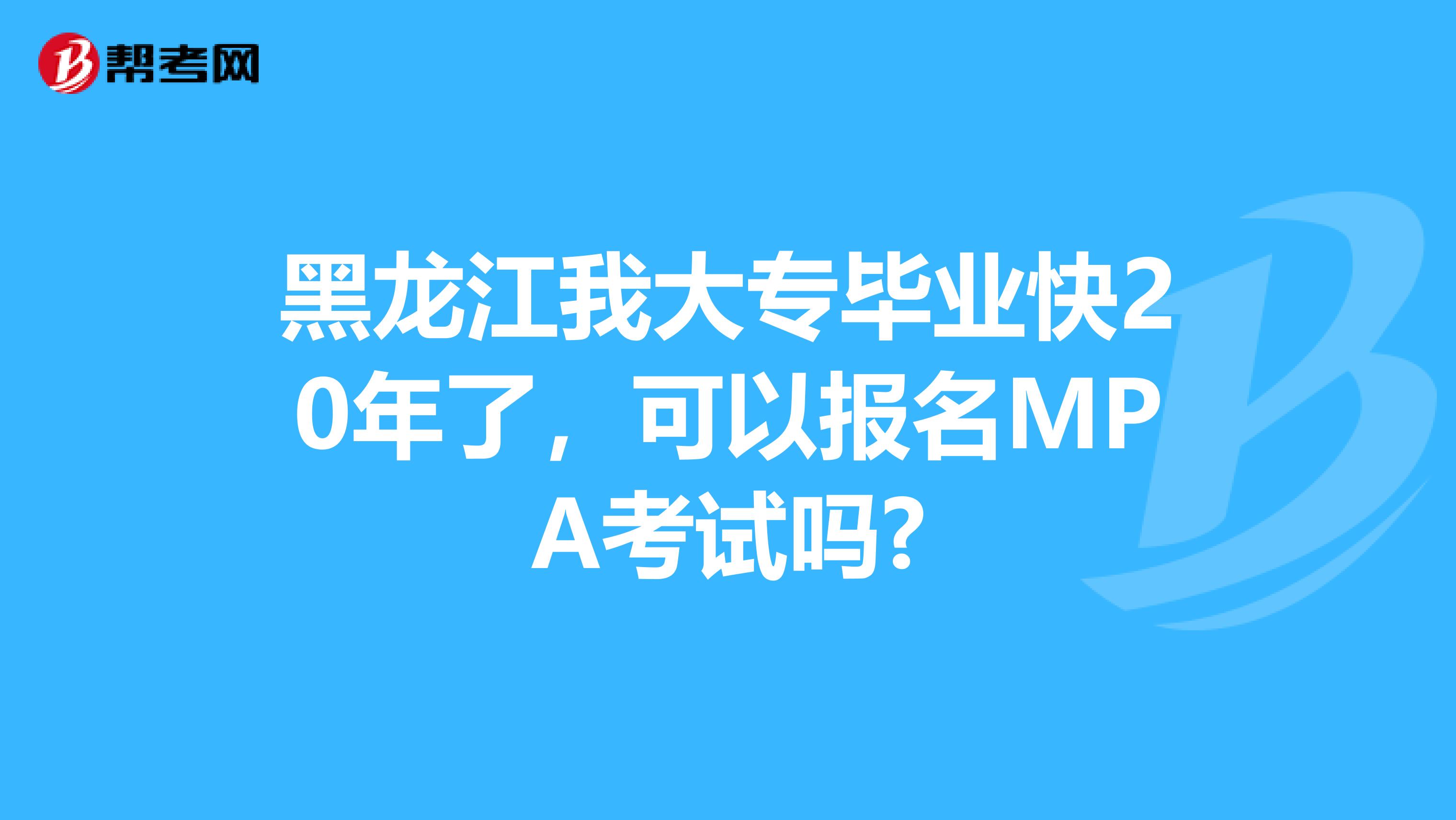 黑龙江我大专毕业快20年了，可以报名MPA考试吗?