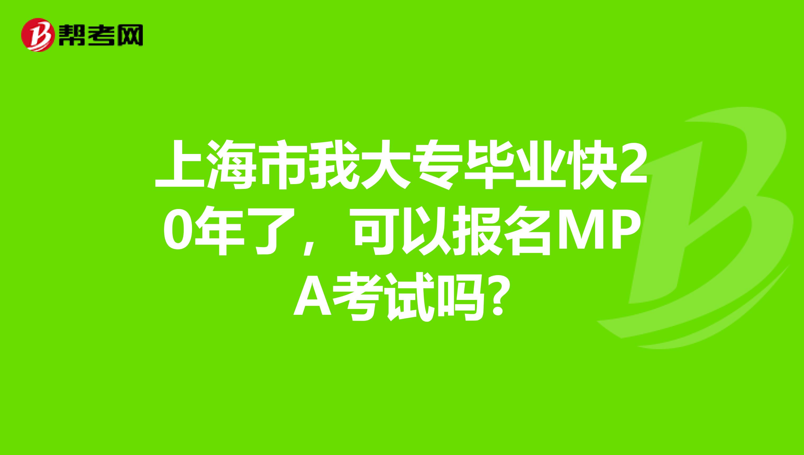 上海市我大专毕业快20年了，可以报名MPA考试吗?