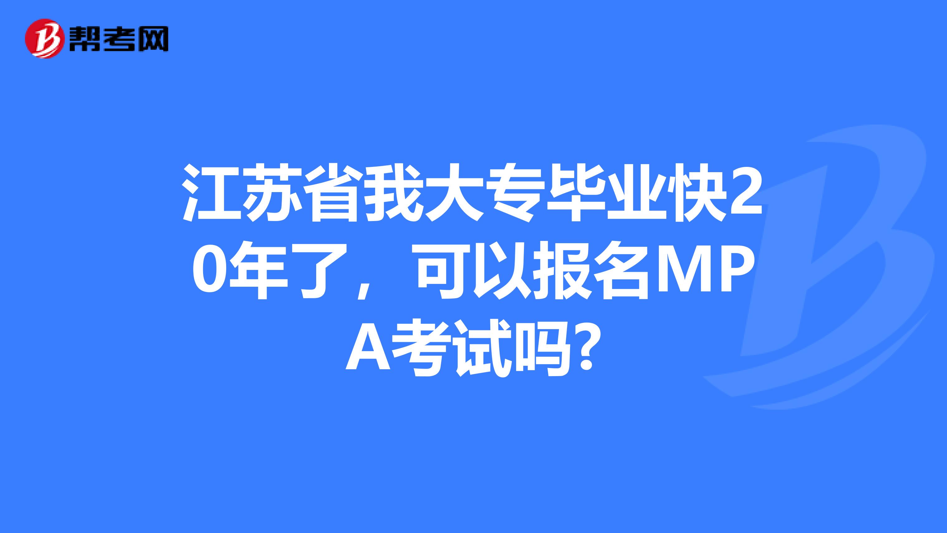 江苏省我大专毕业快20年了，可以报名MPA考试吗?