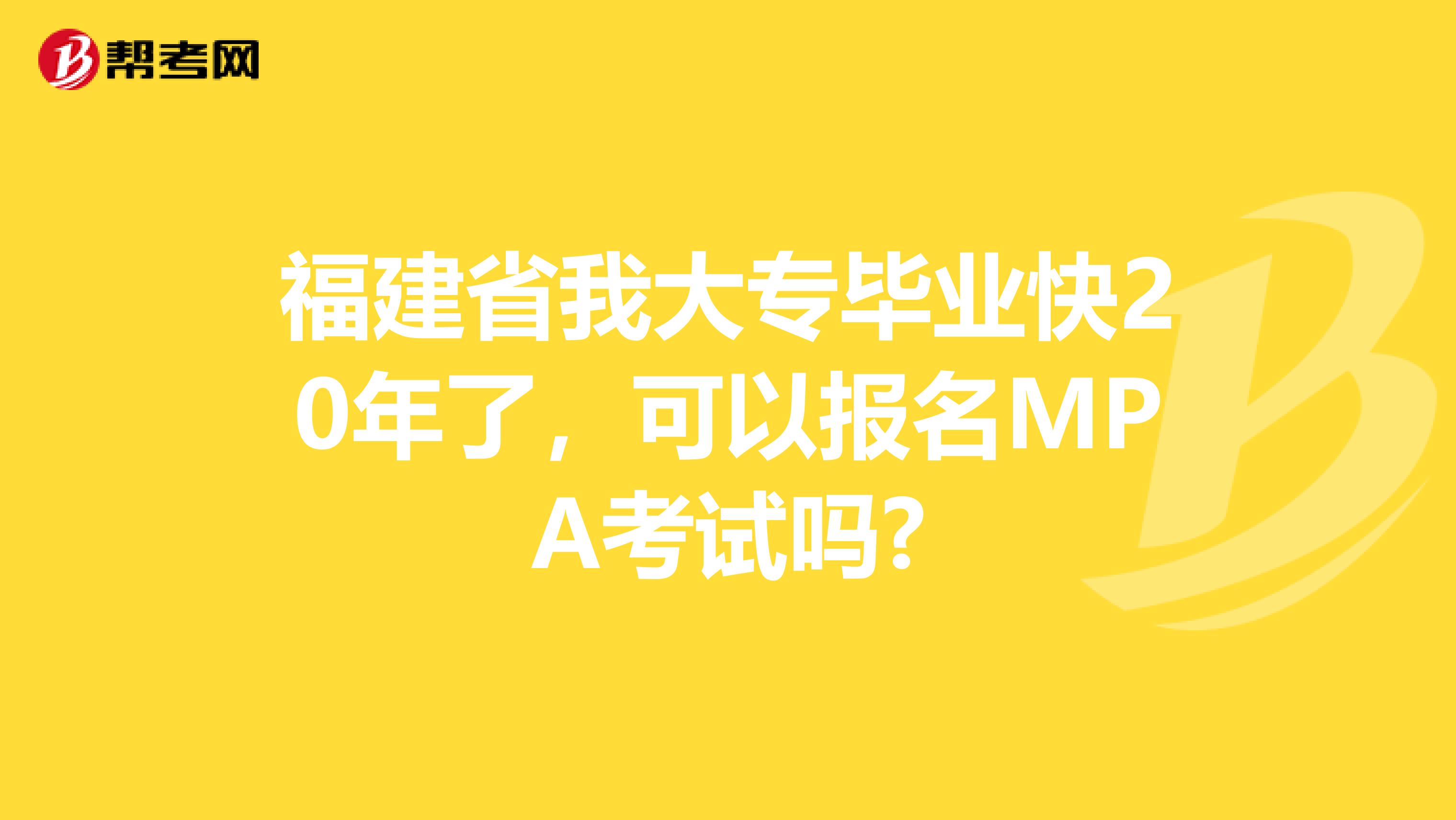 福建省我大专毕业快20年了，可以报名MPA考试吗?