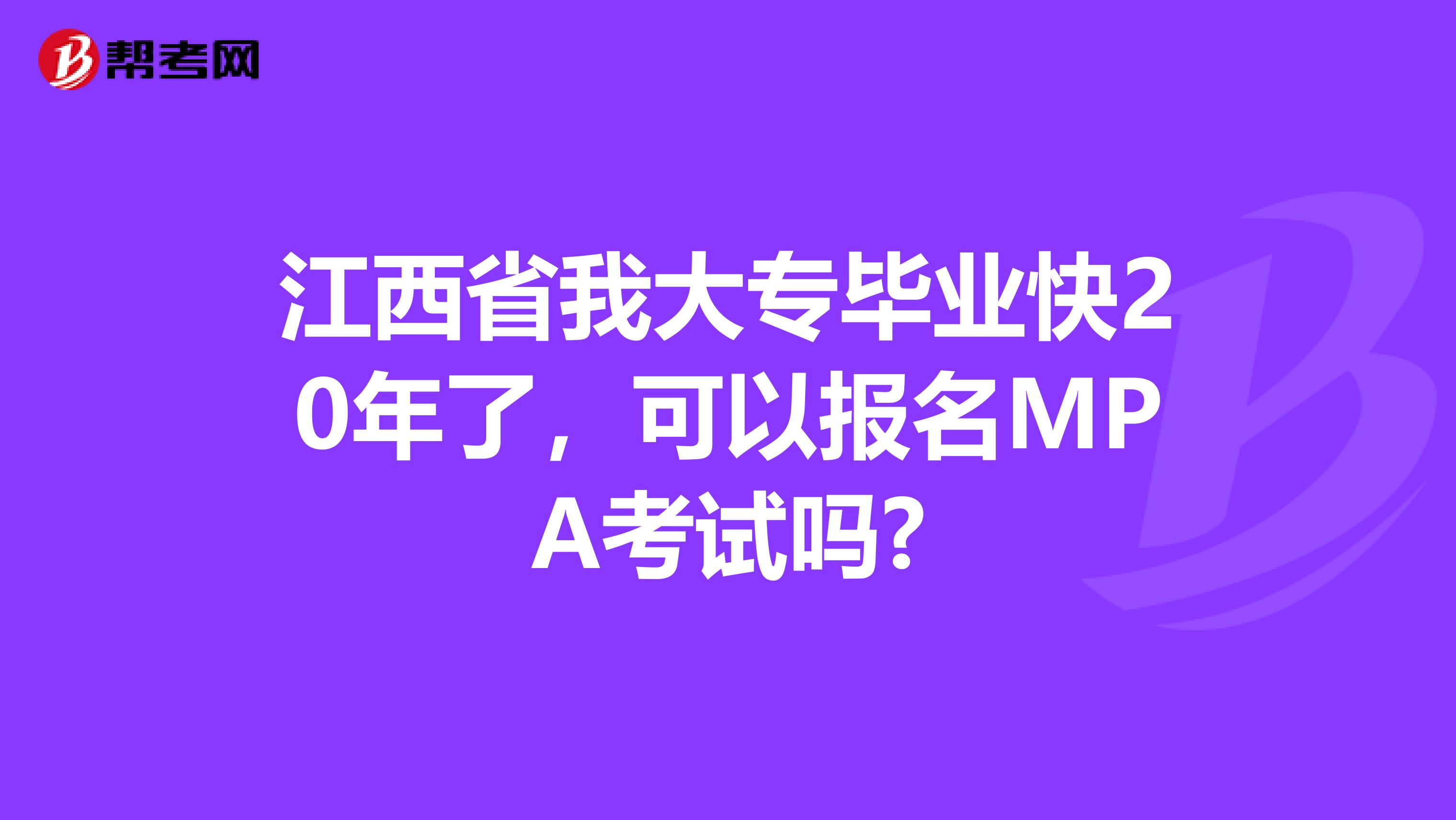 江西省我大专毕业快20年了，可以报名MPA考试吗?