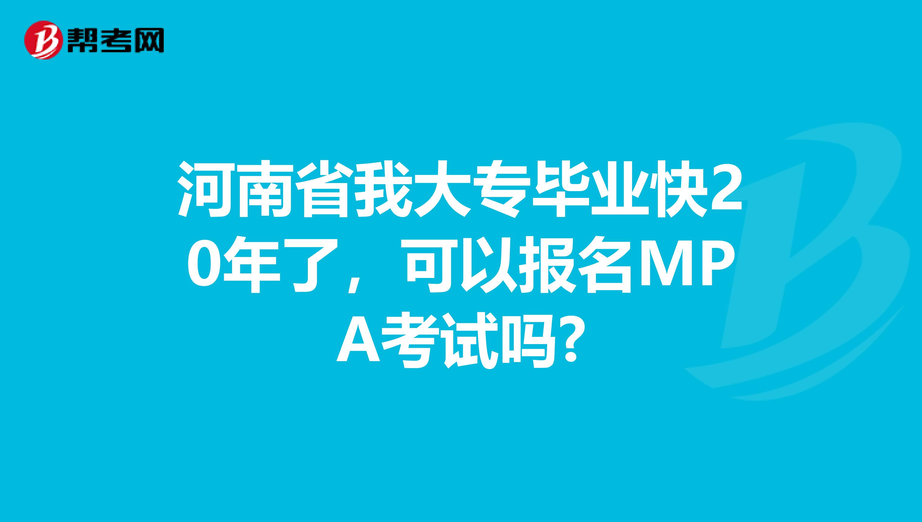 河南省我大专毕业快20年了，可以报名MPA考试吗?