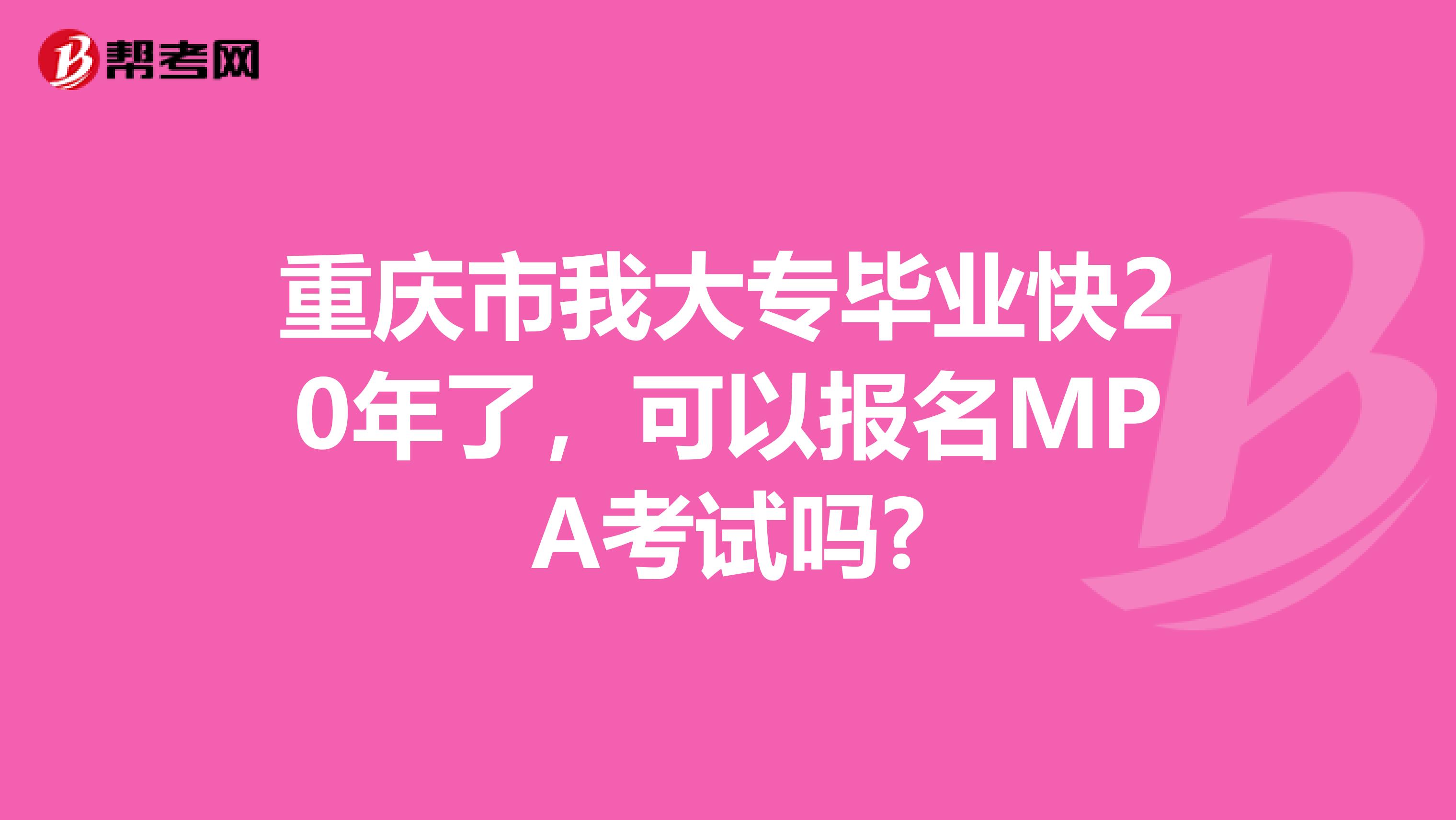 重庆市我大专毕业快20年了，可以报名MPA考试吗?