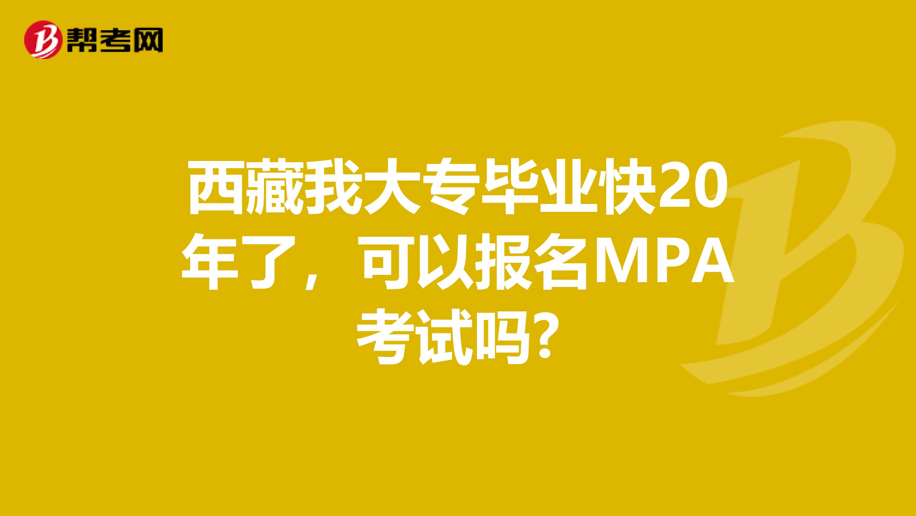 西藏我大专毕业快20年了，可以报名MPA考试吗?