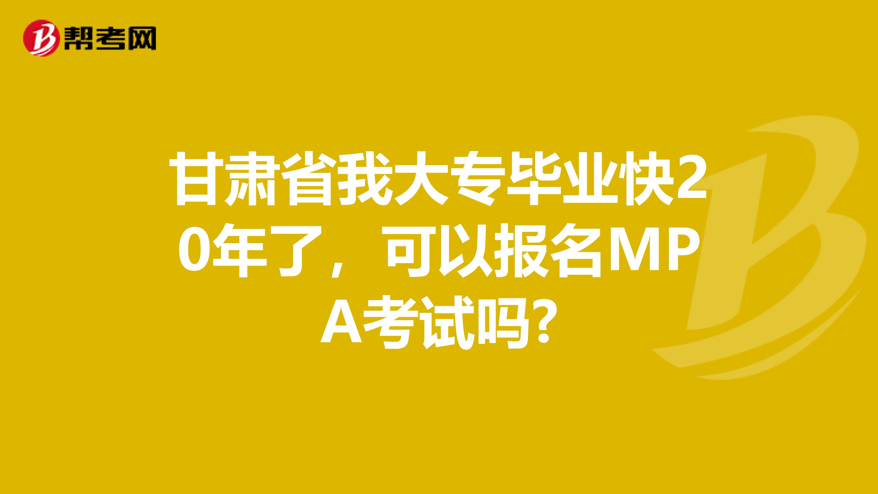 甘肃省我大专毕业快20年了，可以报名MPA考试吗?