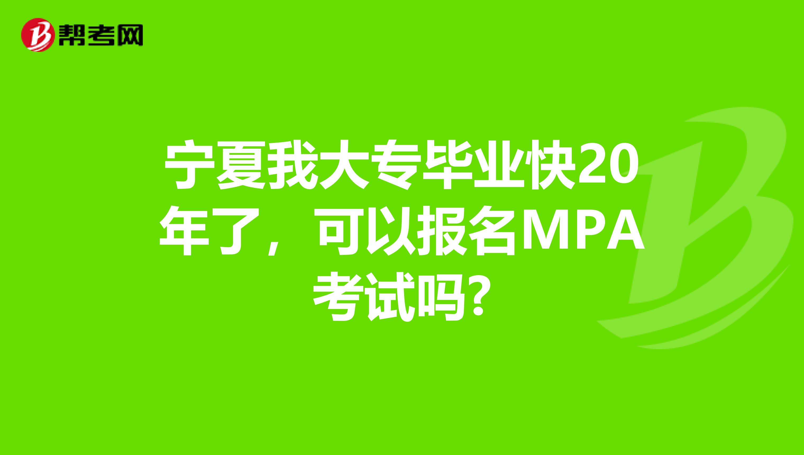 宁夏我大专毕业快20年了，可以报名MPA考试吗?
