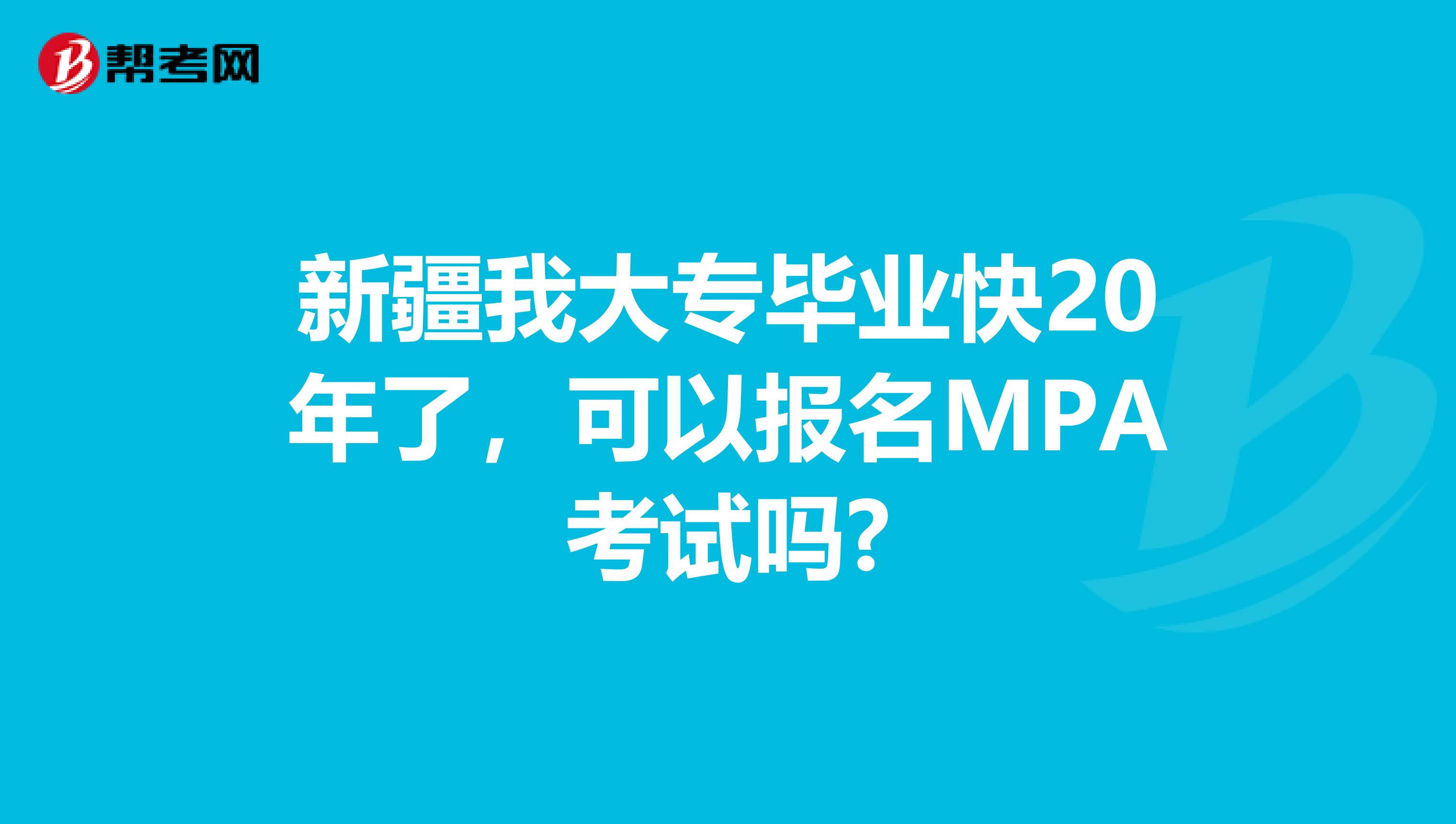 新疆我大专毕业快20年了，可以报名MPA考试吗?