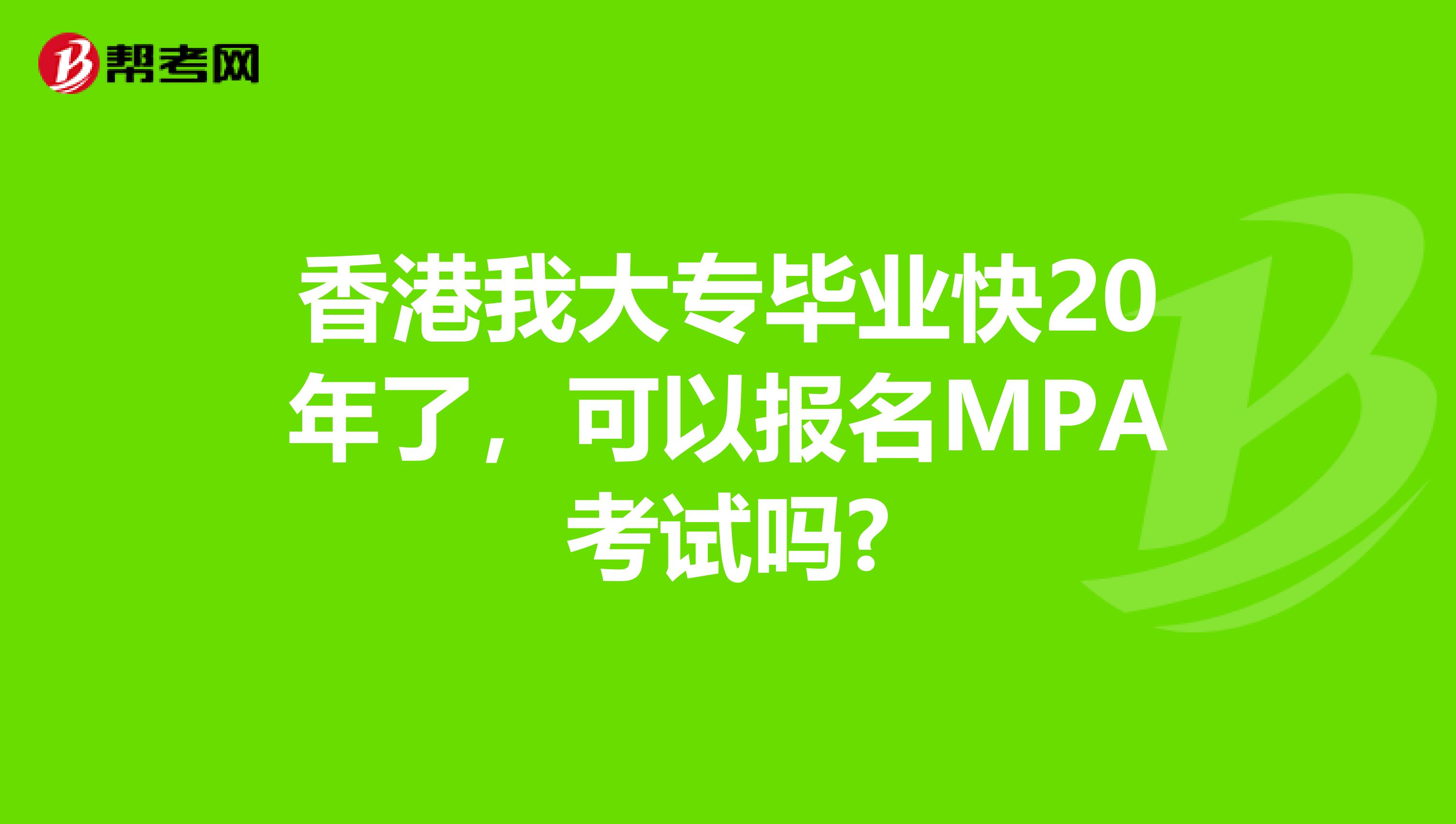 香港我大专毕业快20年了，可以报名MPA考试吗?