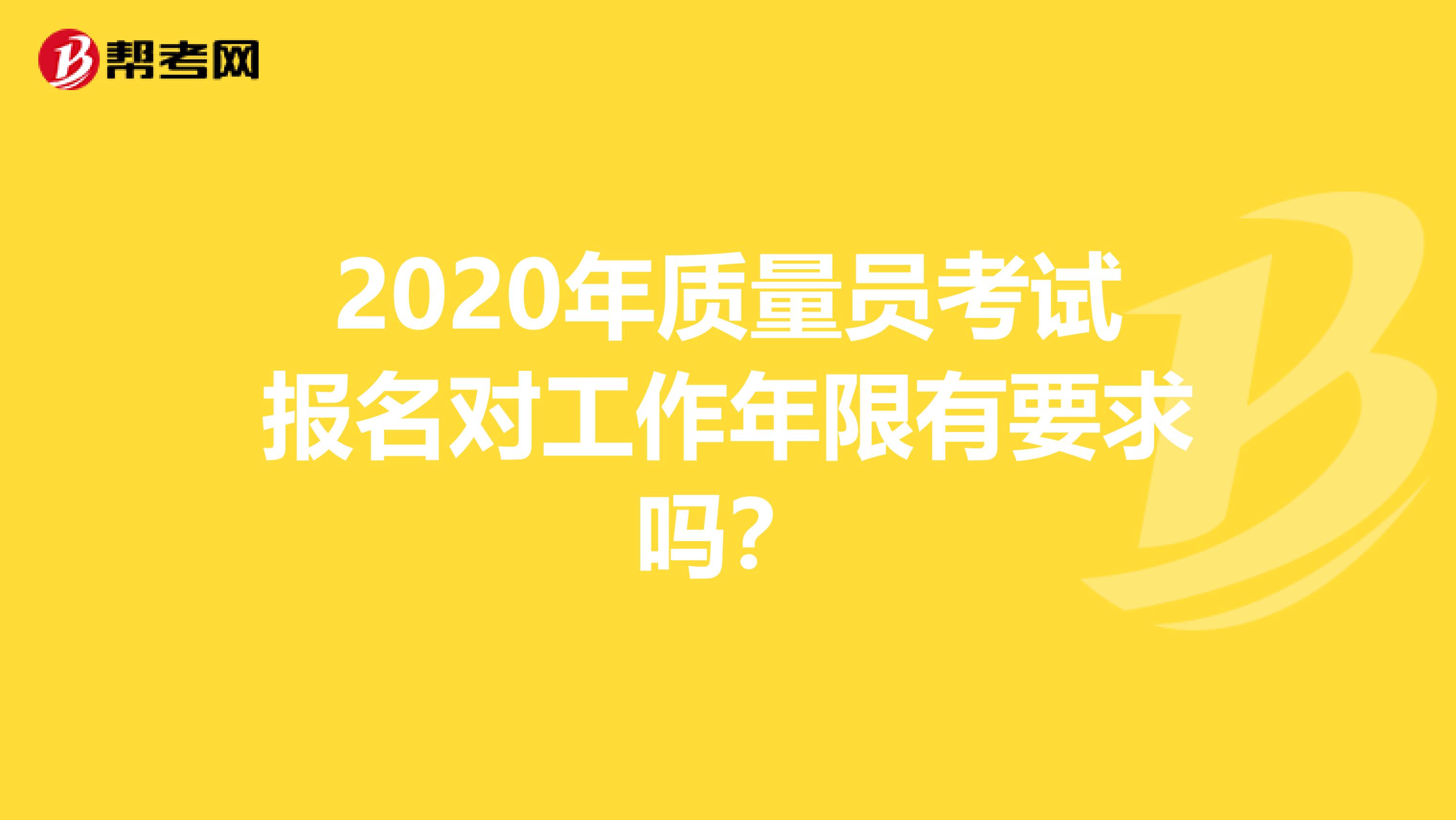 2020年质量员考试报名对工作年限有要求吗？