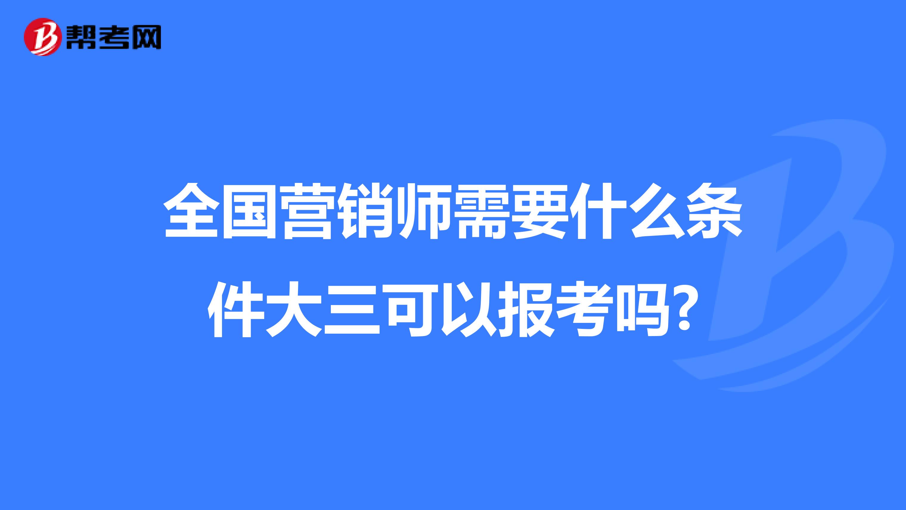 全国营销师需要什么条件大三可以报考吗?