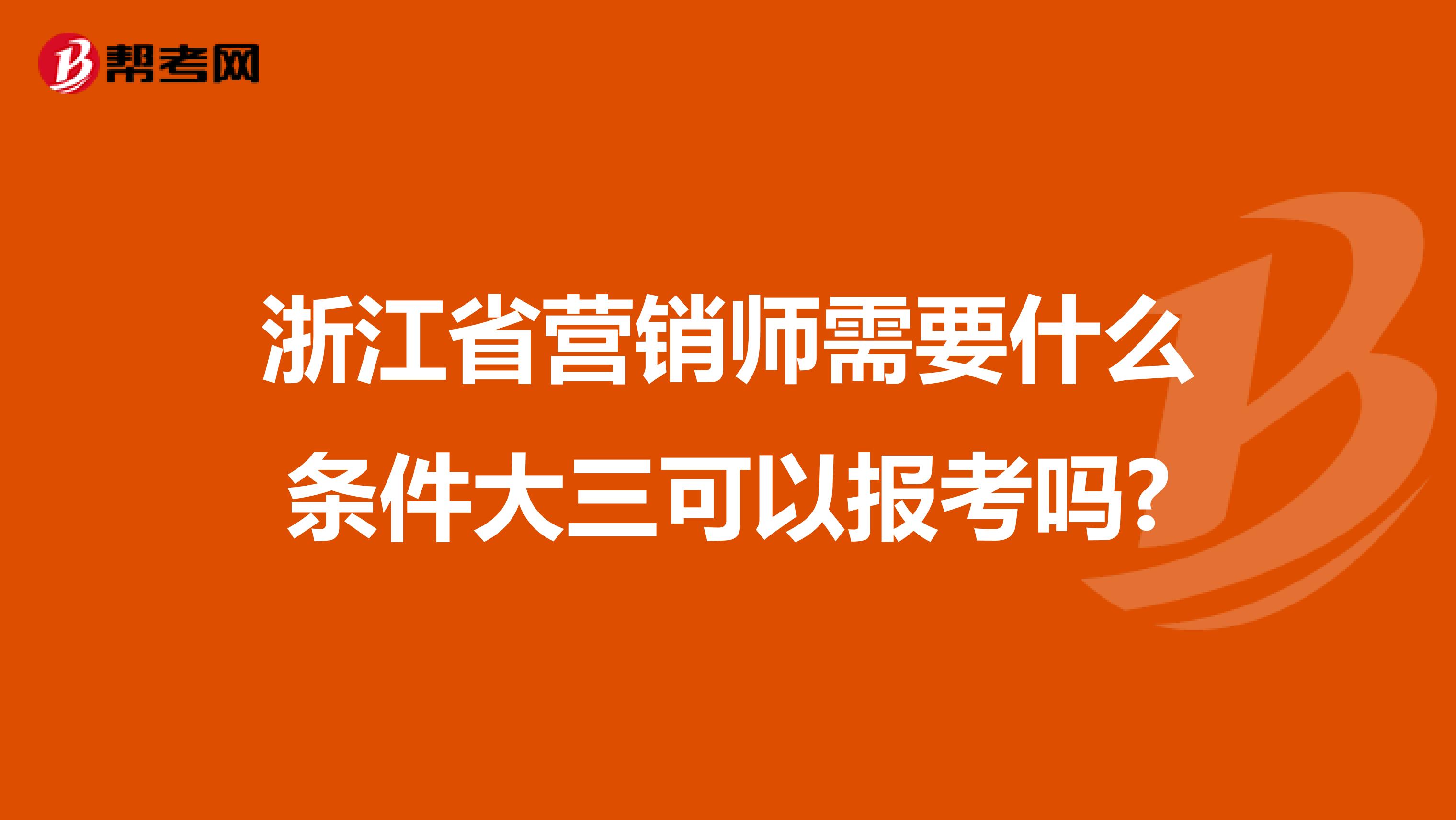 浙江省营销师需要什么条件大三可以报考吗?