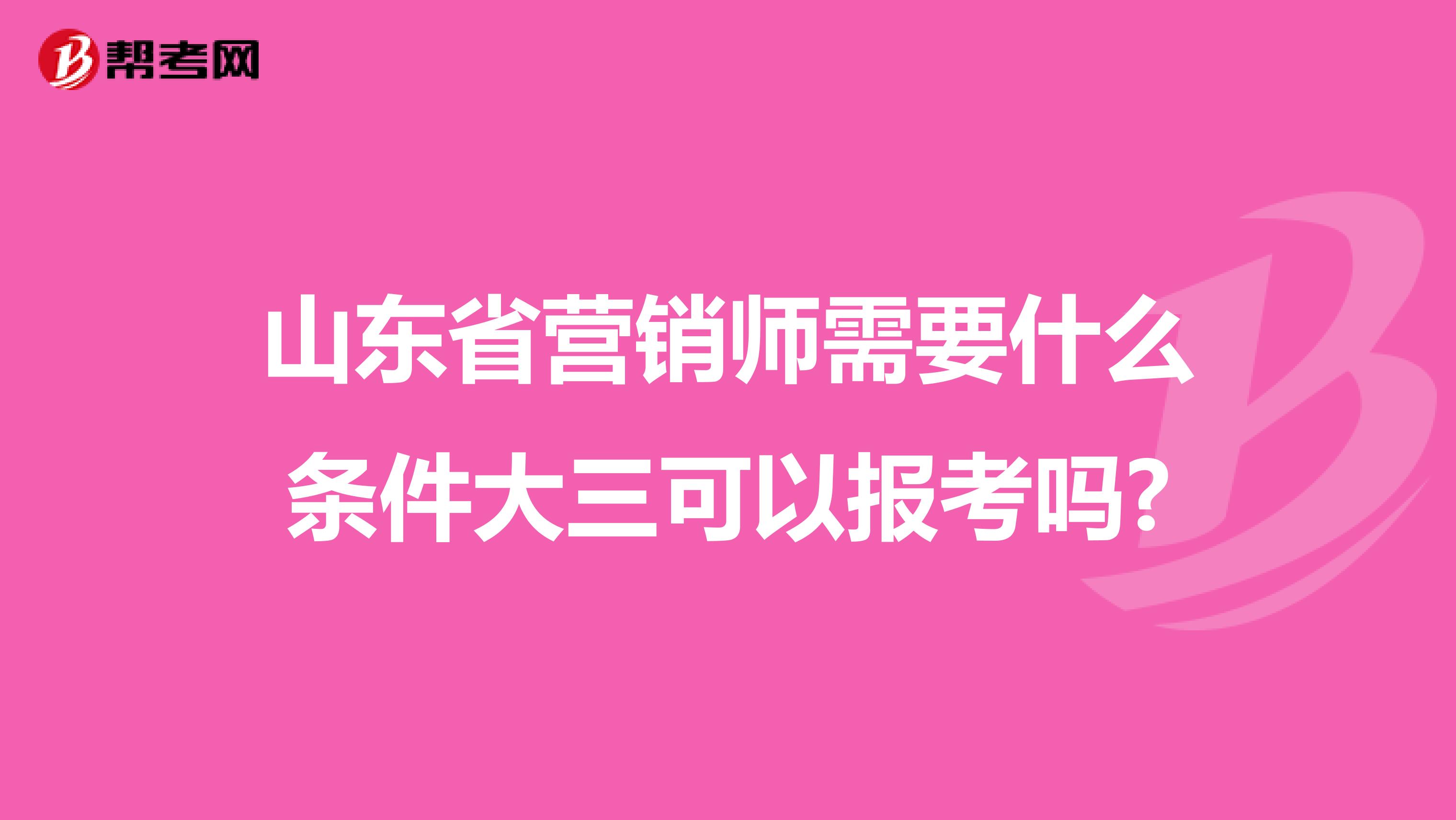 山东省营销师需要什么条件大三可以报考吗?