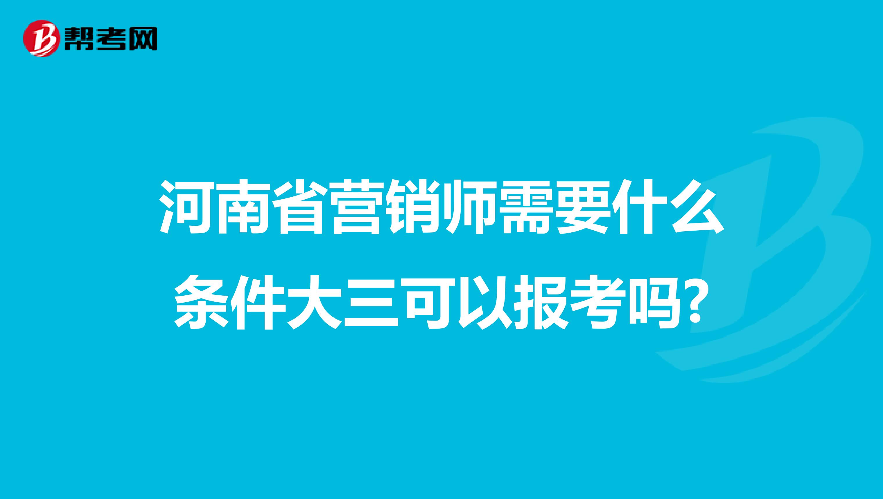 河南省营销师需要什么条件大三可以报考吗?