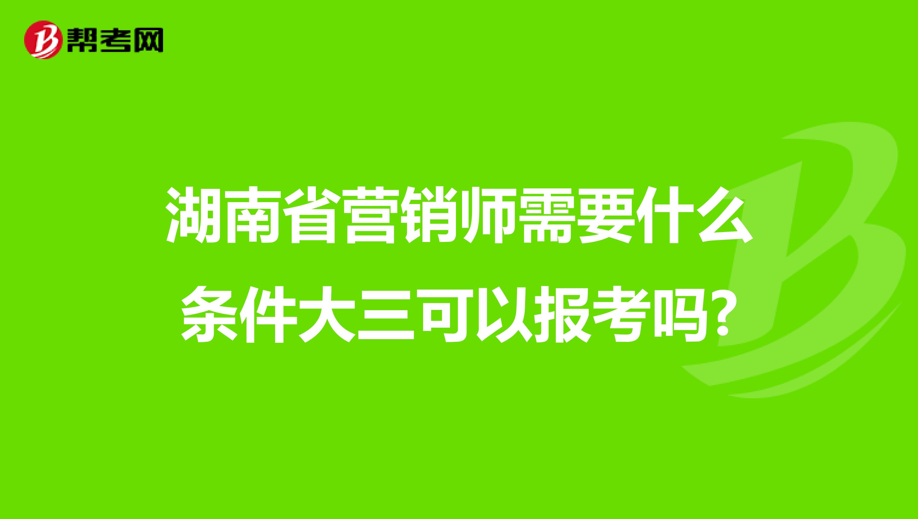 湖南省营销师需要什么条件大三可以报考吗?