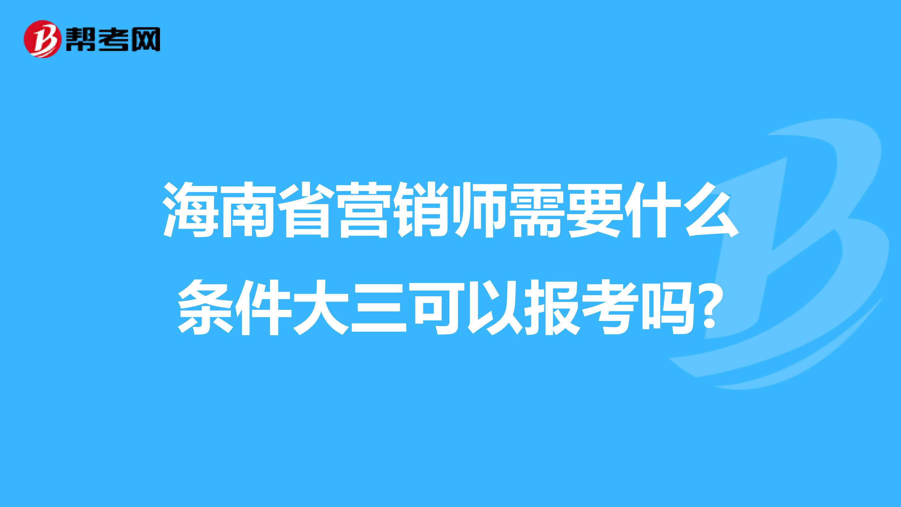 海南省营销师需要什么条件大三可以报考吗?