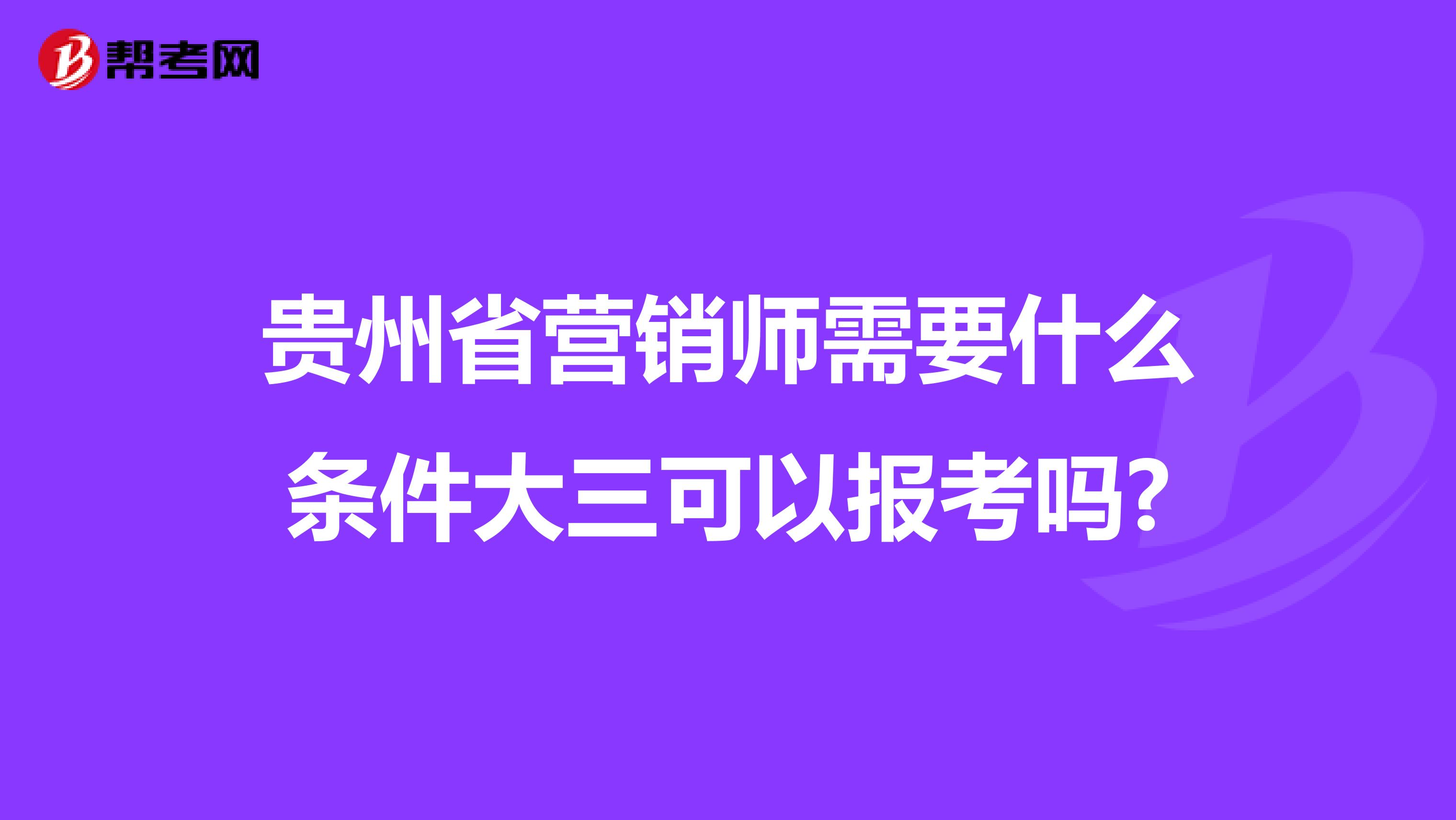 贵州省营销师需要什么条件大三可以报考吗?
