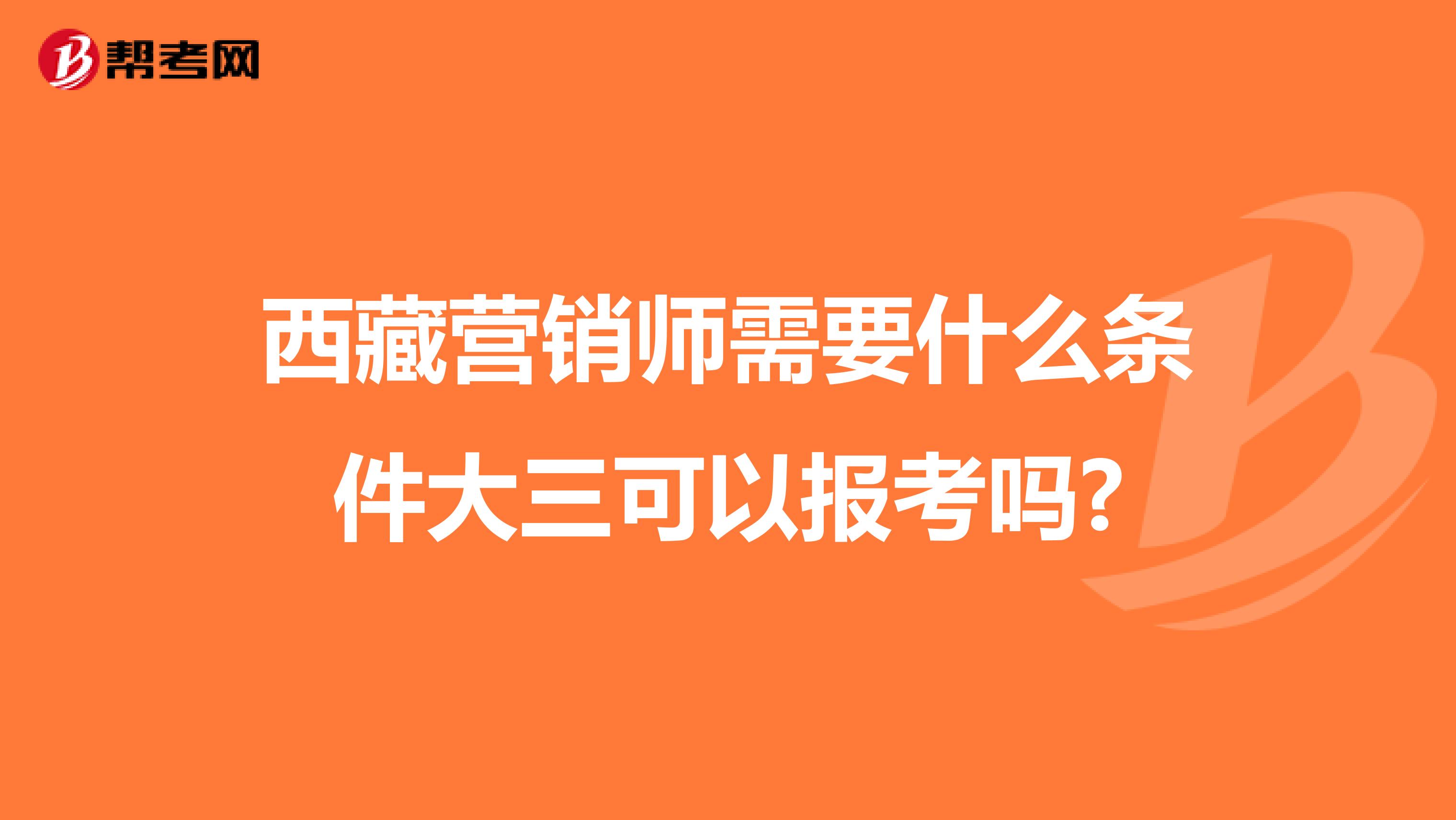 西藏营销师需要什么条件大三可以报考吗?