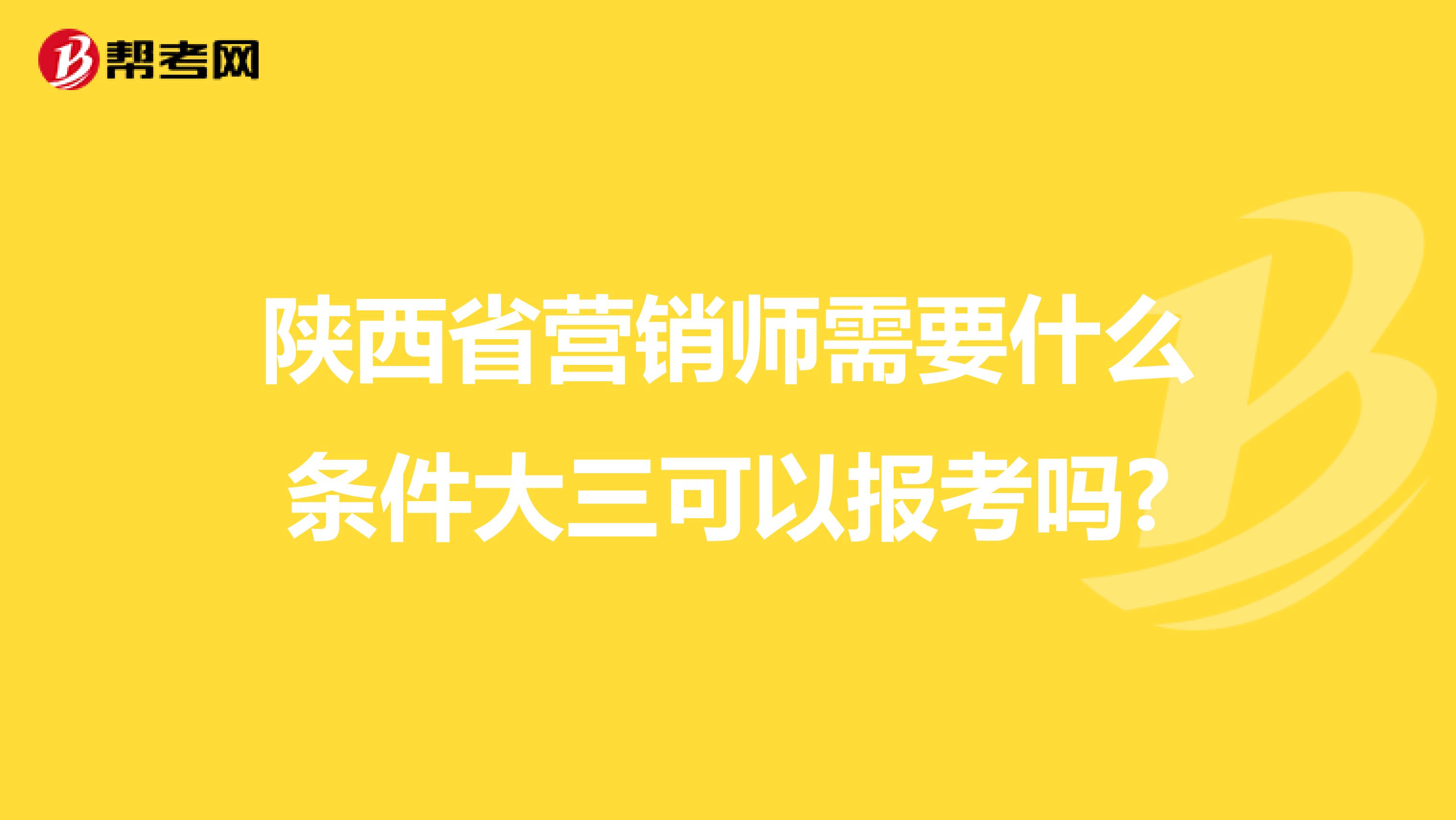 陕西省营销师需要什么条件大三可以报考吗?