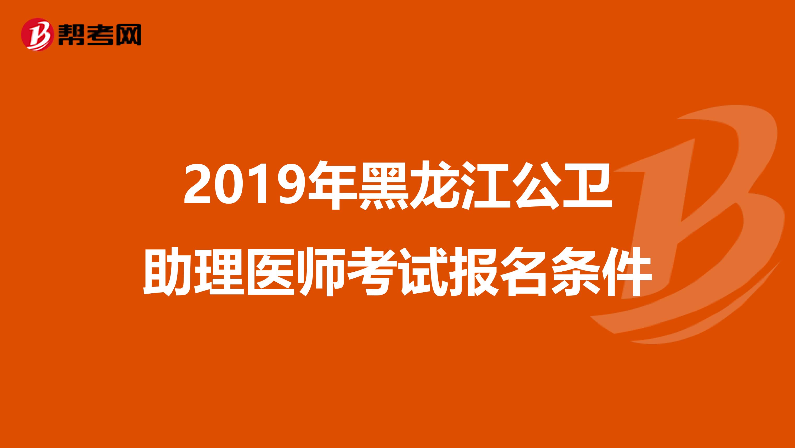 2019年黑龙江公卫助理医师考试报名条件