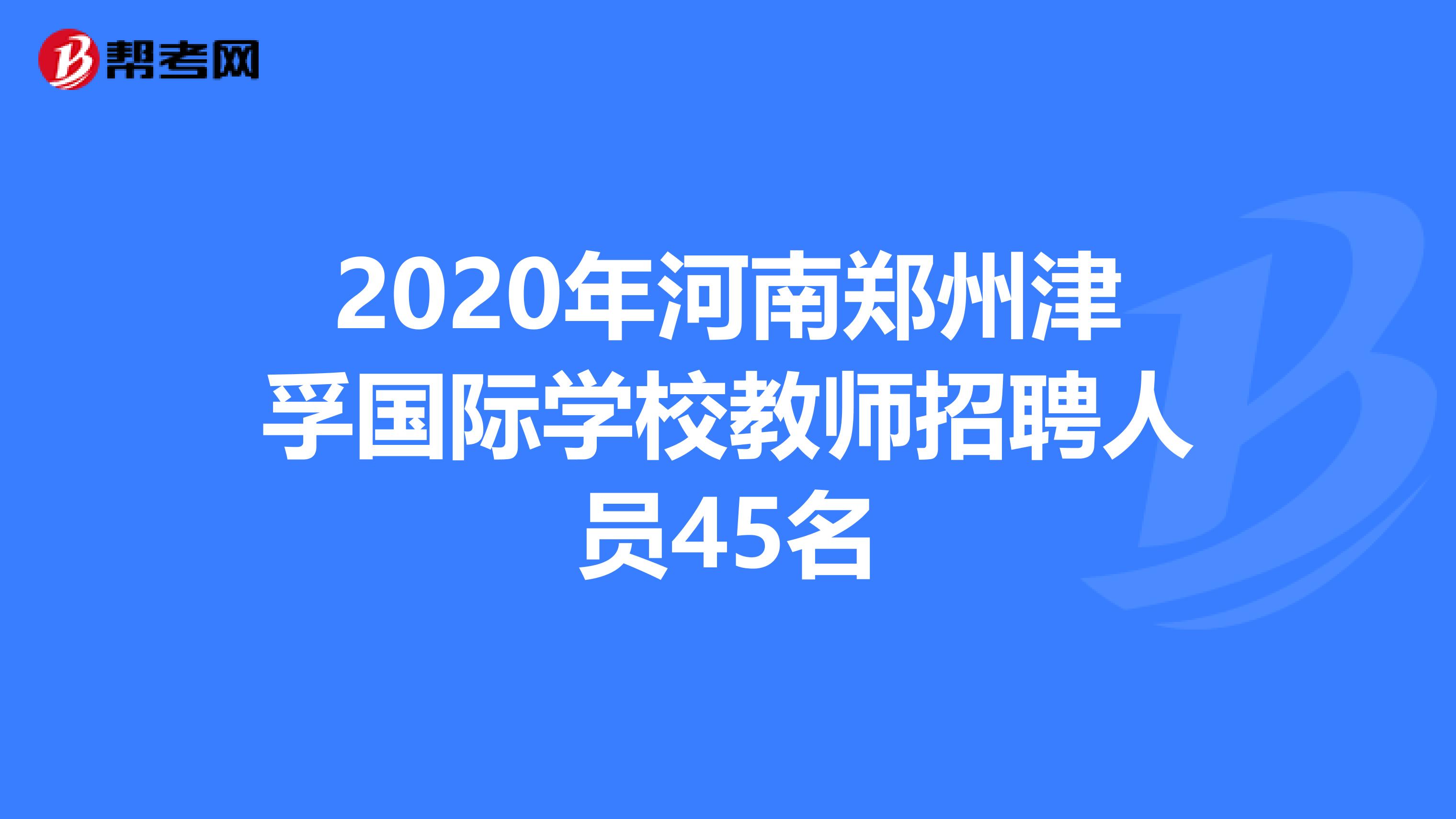 2020年河南郑州津孚国际学校教师招聘人员45名