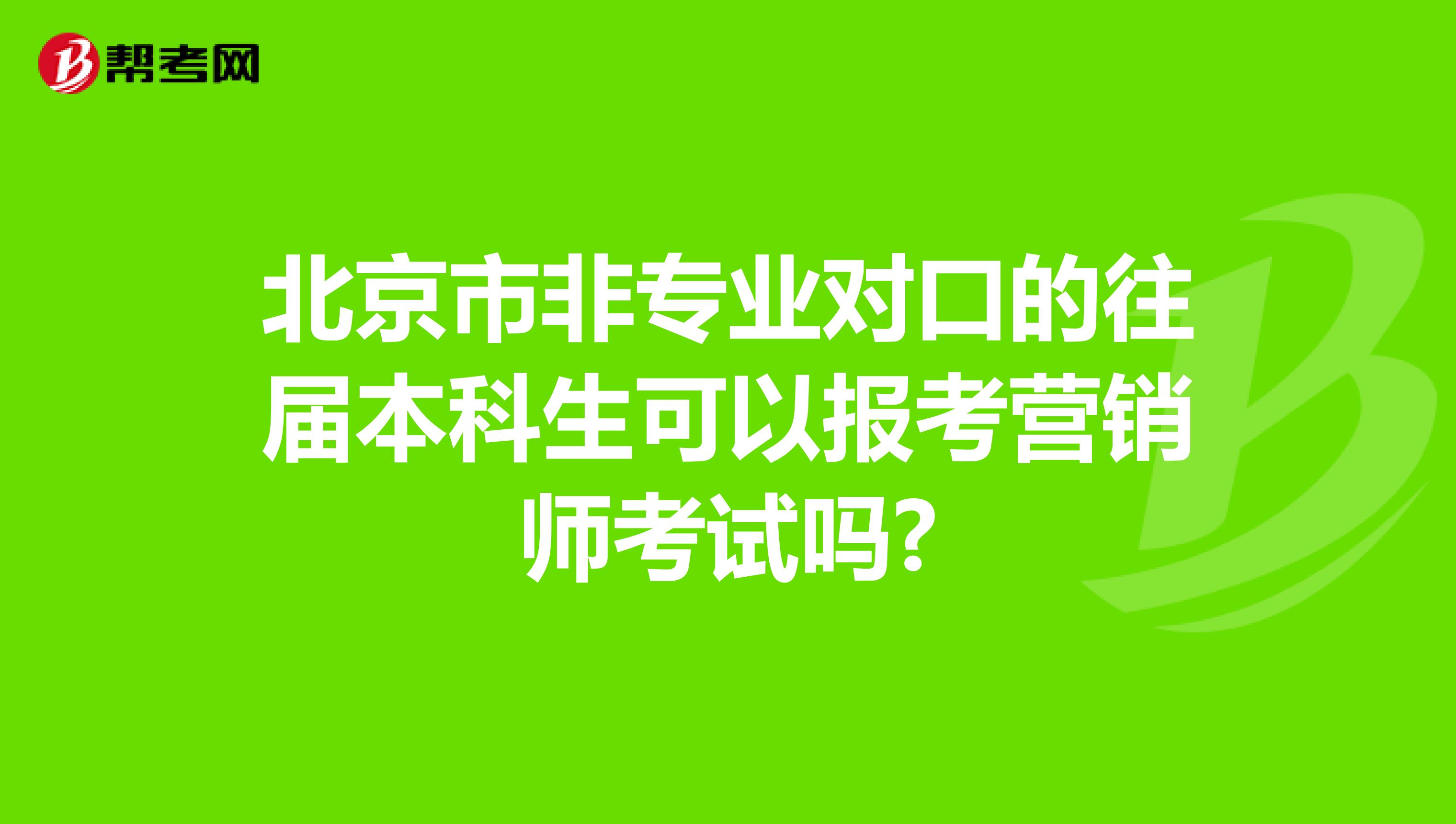 北京市非专业对口的往届本科生可以报考营销师考试吗?