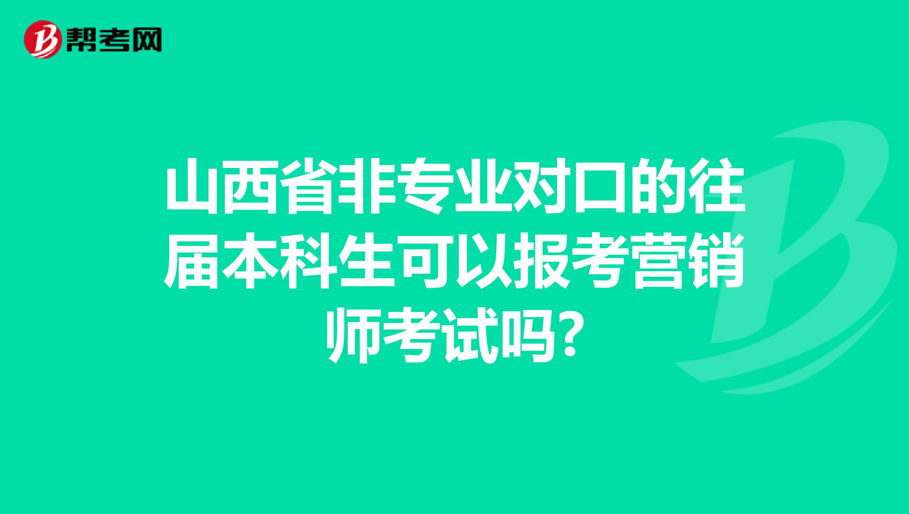 山西省非专业对口的往届本科生可以报考营销师考试吗?