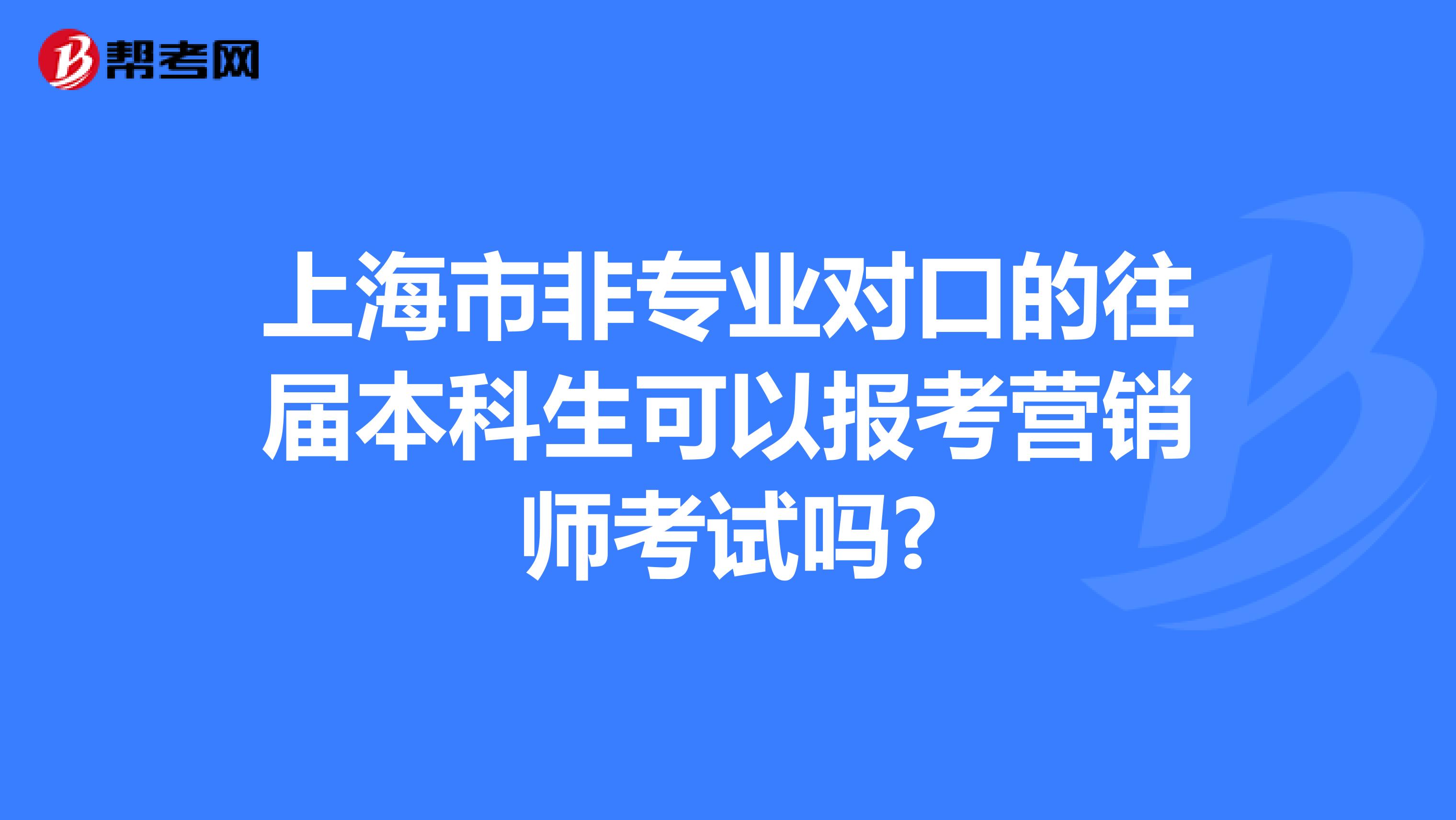 上海市非专业对口的往届本科生可以报考营销师考试吗?