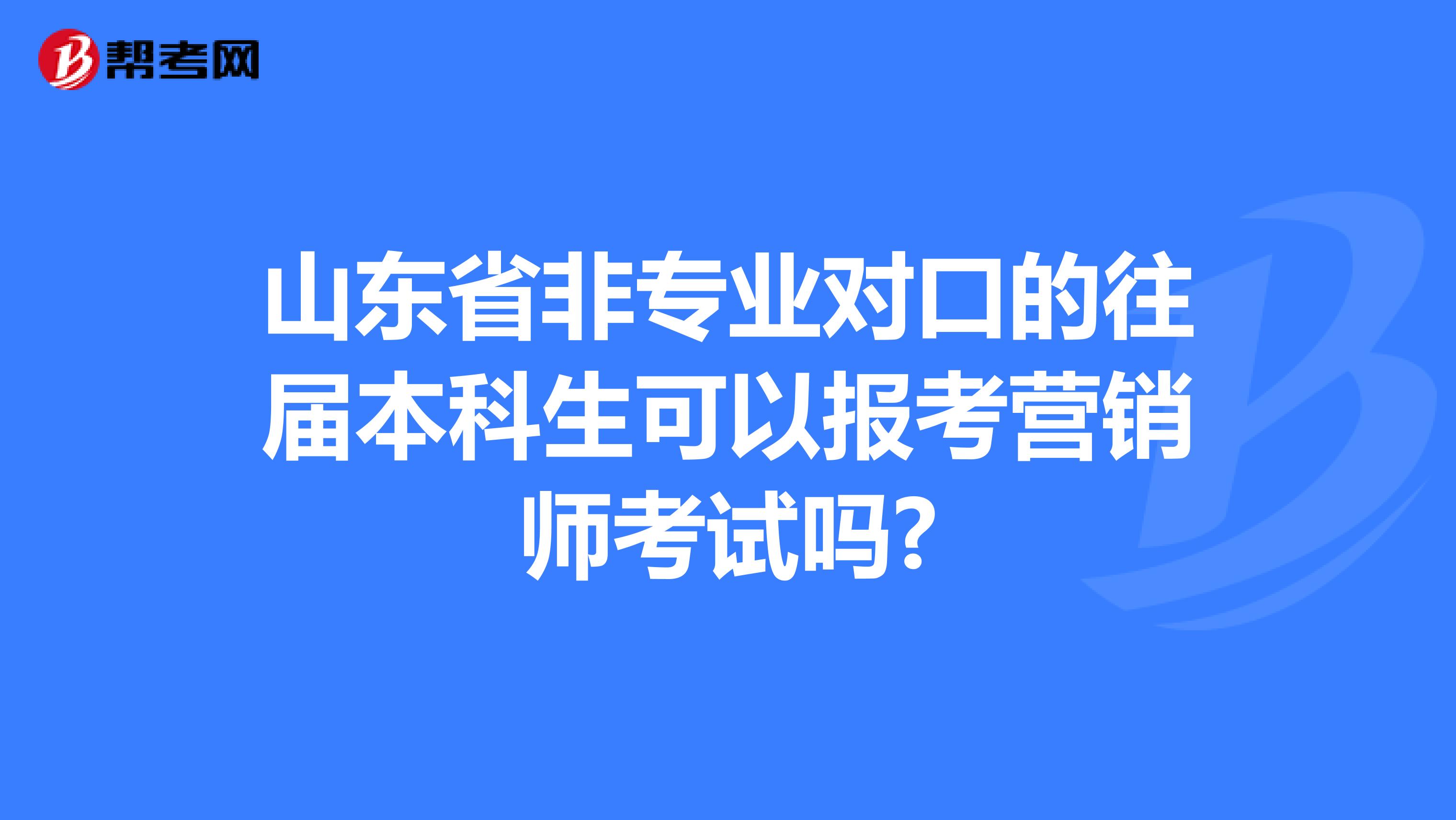 山东省非专业对口的往届本科生可以报考营销师考试吗?