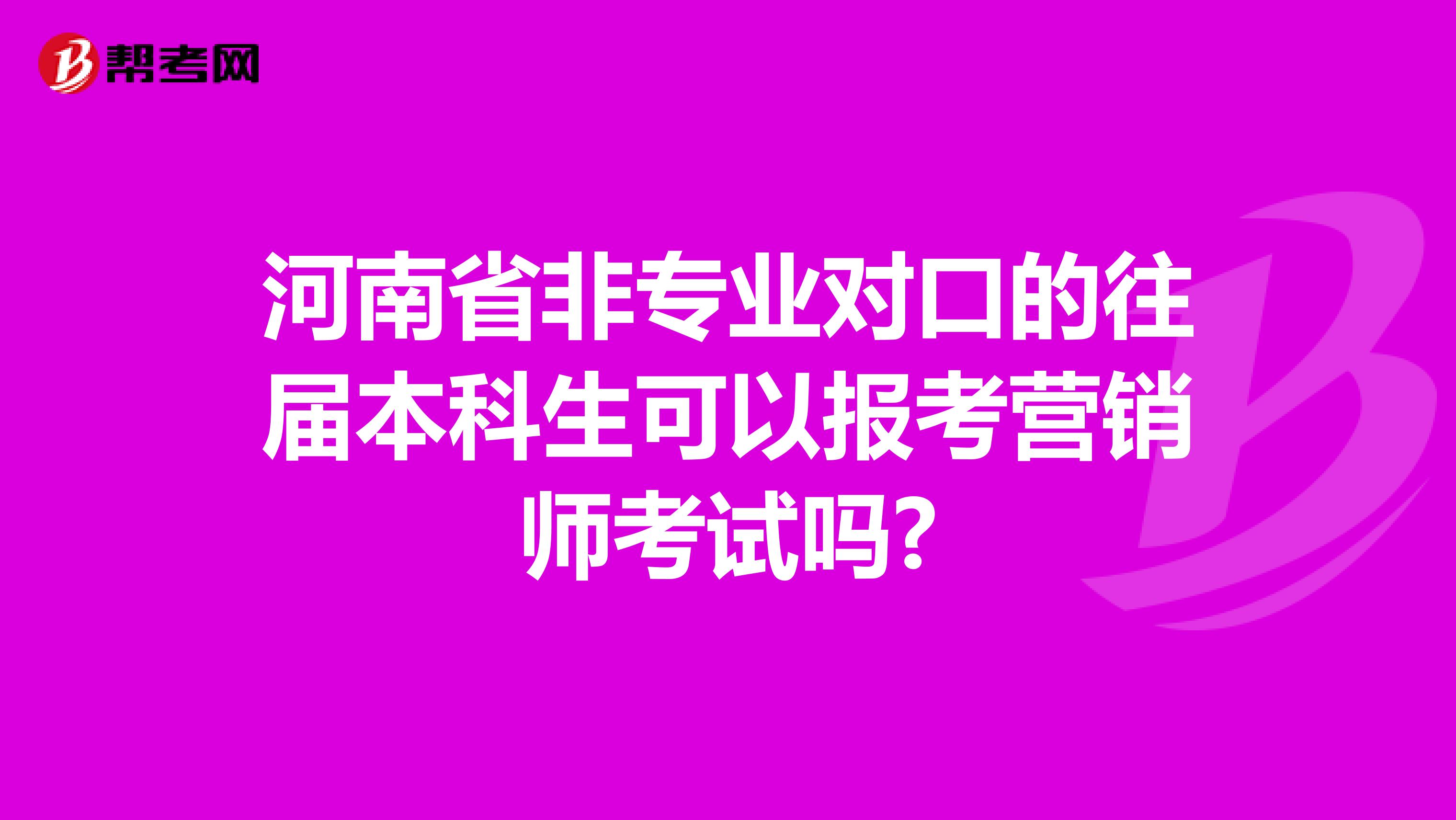 河南省非专业对口的往届本科生可以报考营销师考试吗?