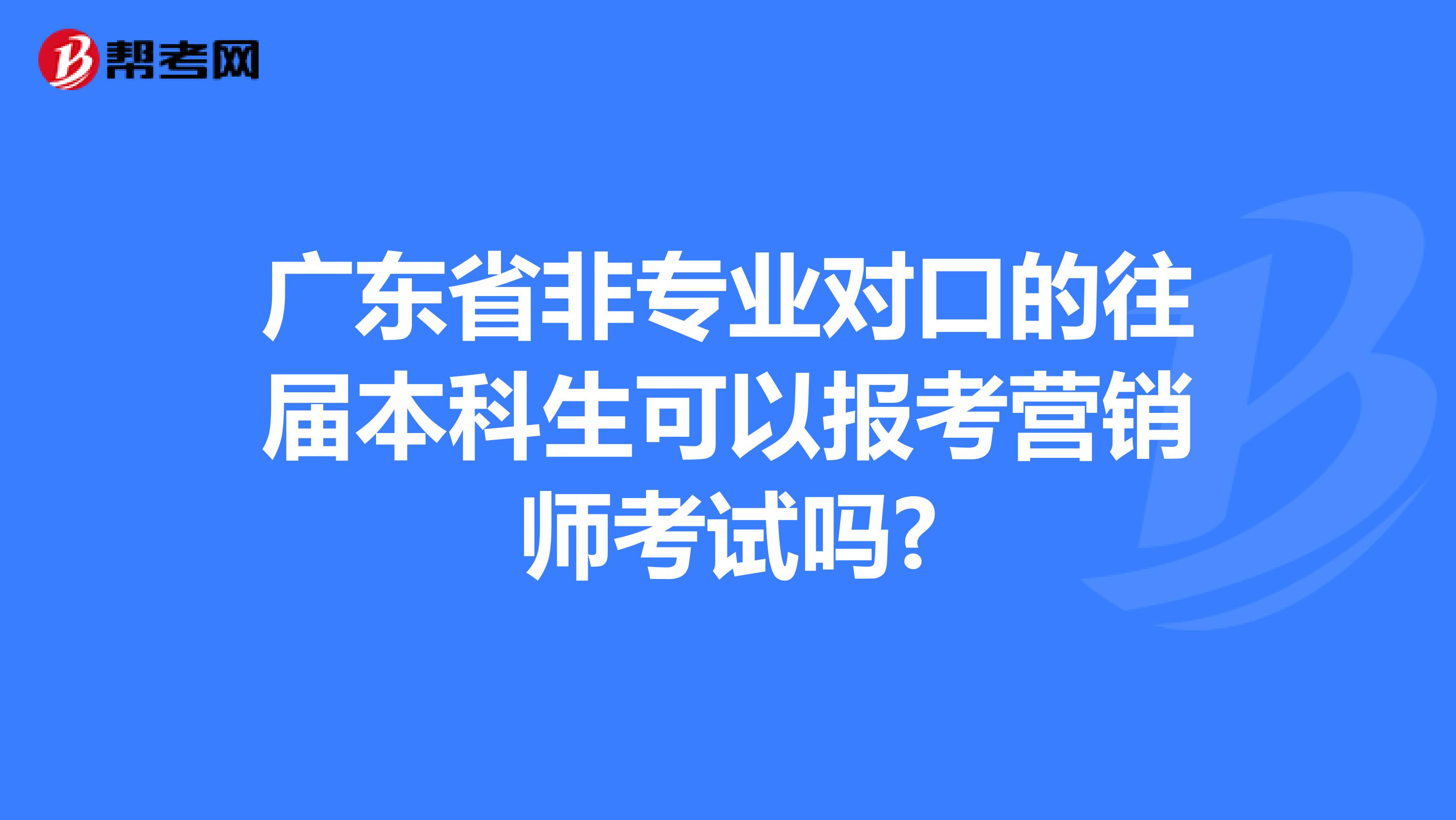 广东省非专业对口的往届本科生可以报考营销师考试吗?