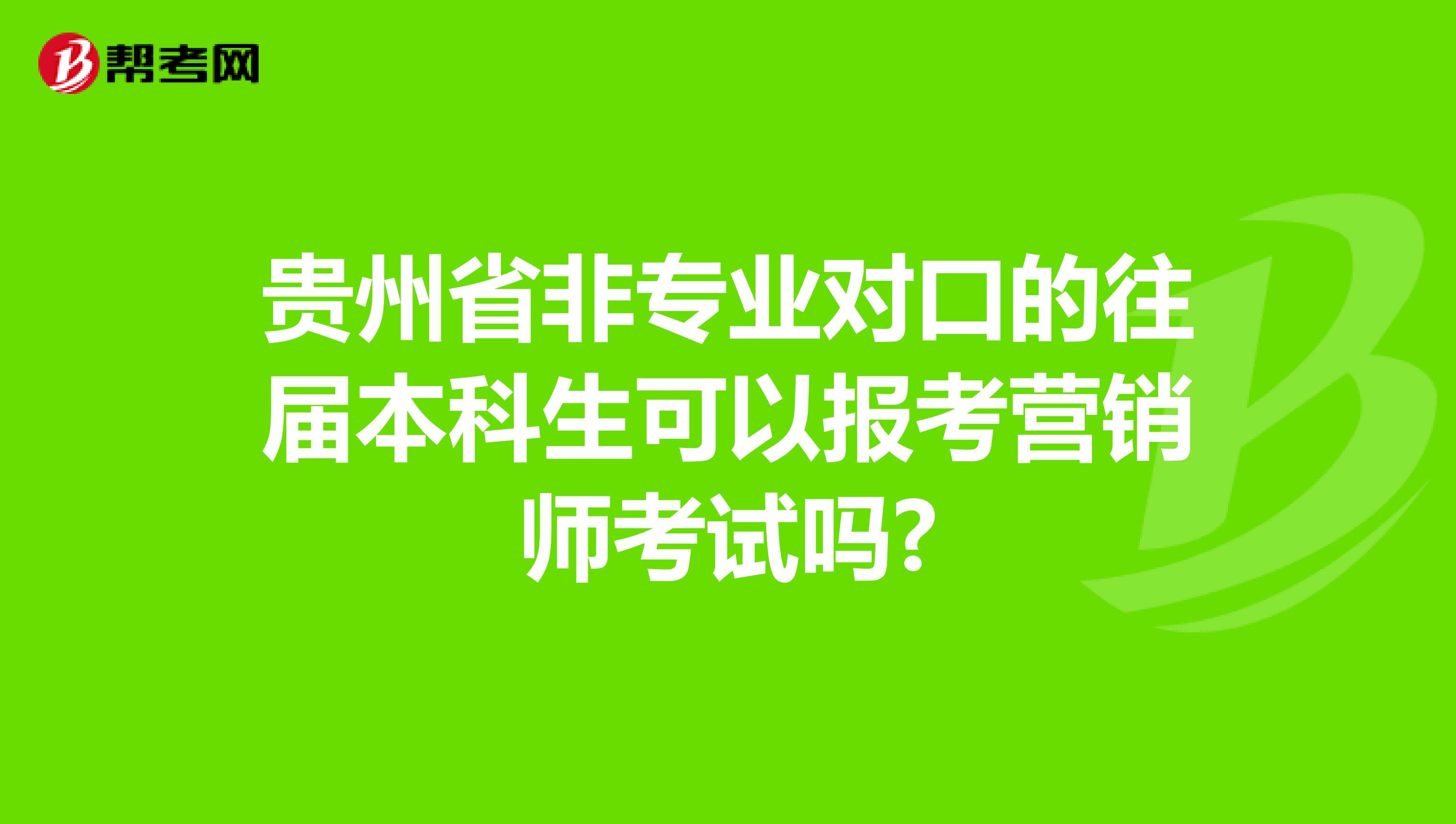 贵州省非专业对口的往届本科生可以报考营销师考试吗?